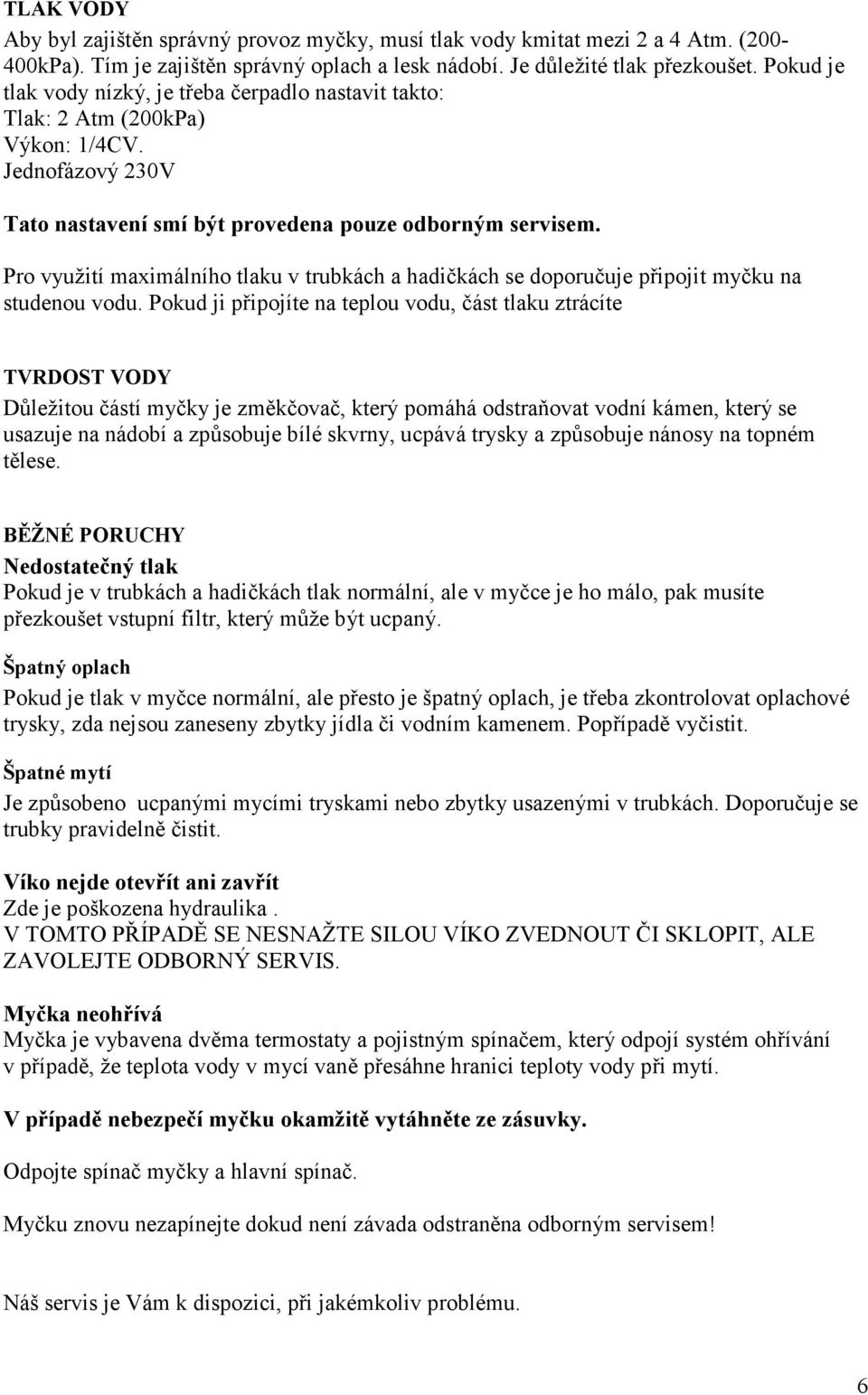 Pro využití maximálního tlaku v trubkách a hadičkách se doporučuje připojit myčku na studenou vodu.