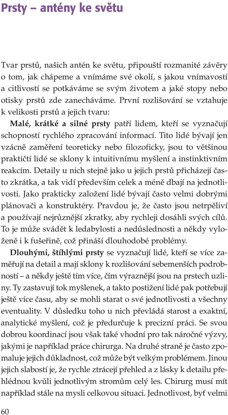 Tito lidé bývají jen vzácně zaměření teoreticky nebo filozoficky, jsou to většinou praktičtí lidé se sklony k intuitivnímu myšlení a instinktivním reakcím.