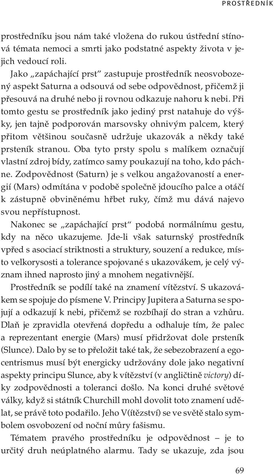 Při tomto gestu se prostředník jako jediný prst natahuje do výšky, jen tajně podporován marsovsky ohnivým palcem, který přitom většinou současně udržuje ukazovák a někdy také prsteník stranou.