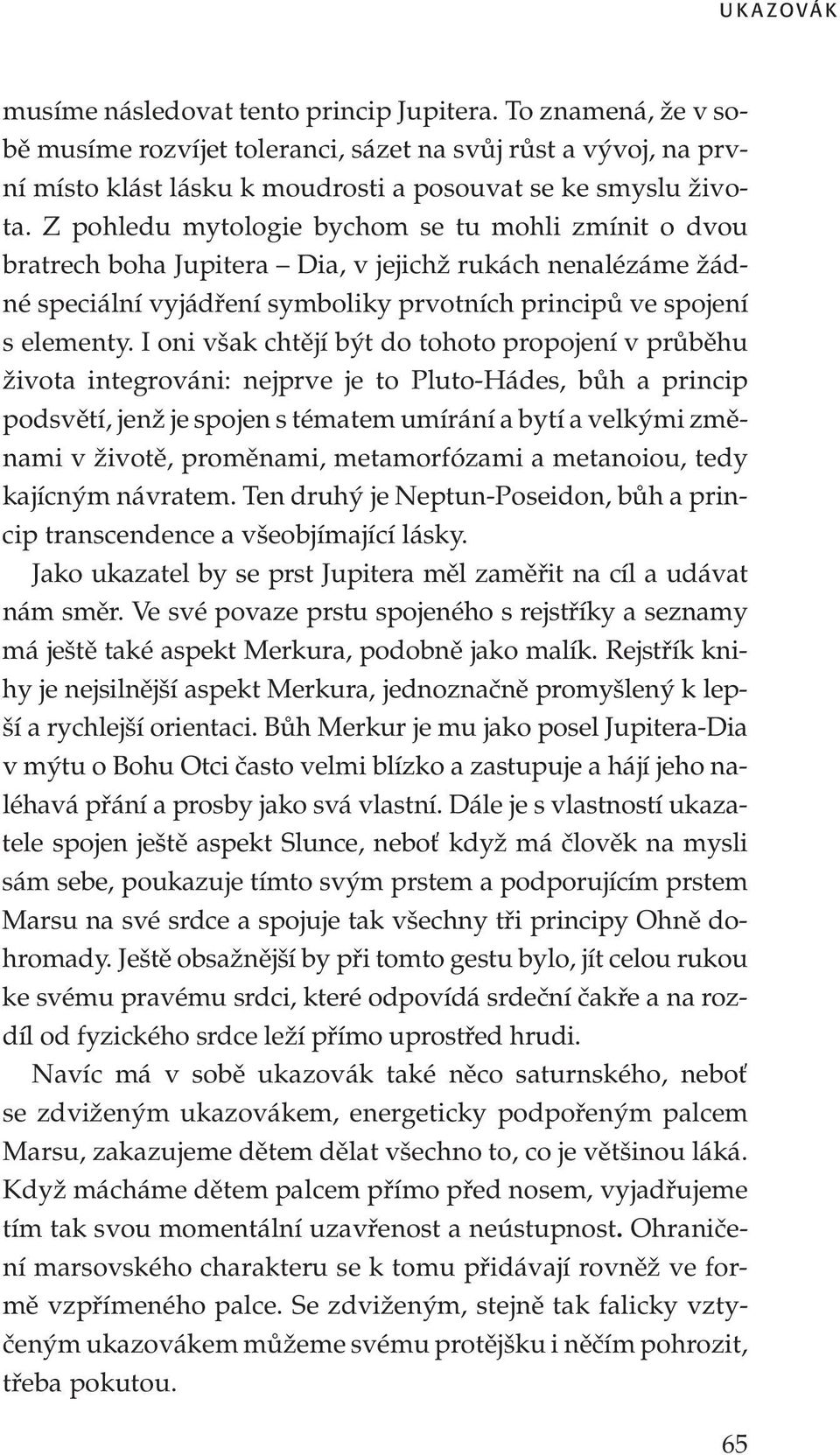 Z pohledu mytologie bychom se tu mohli zmínit o dvou bratrech boha Jupitera Dia, v jejichž rukách nenalézáme žádné speciální vyjádření symboliky prvotních principů ve spojení s elementy.