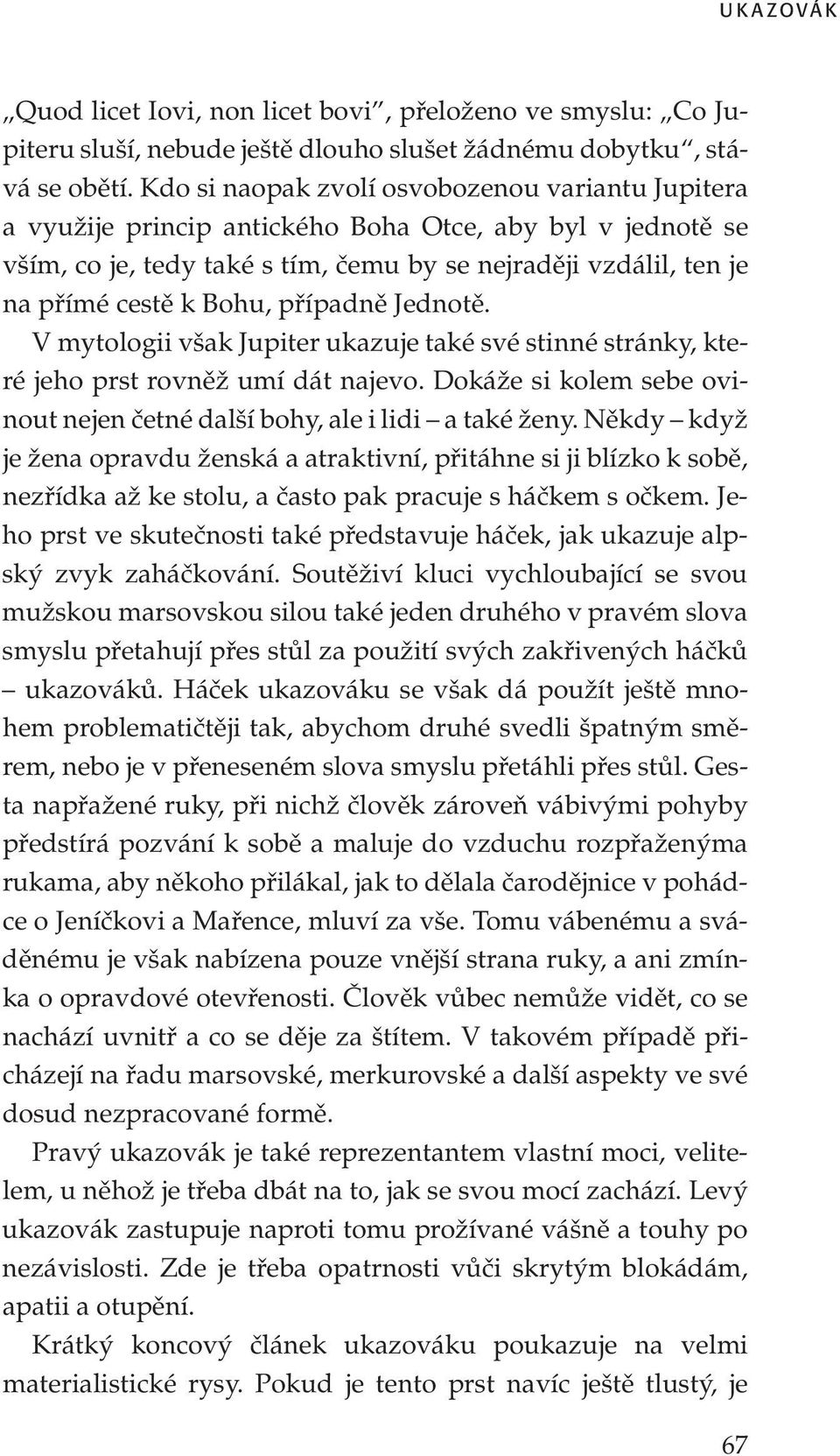 případně Jednotě. V mytologii však Jupiter ukazuje také své stinné stránky, které jeho prst rovněž umí dát najevo. Dokáže si kolem sebe ovinout nejen četné další bohy, ale i lidi a také ženy.