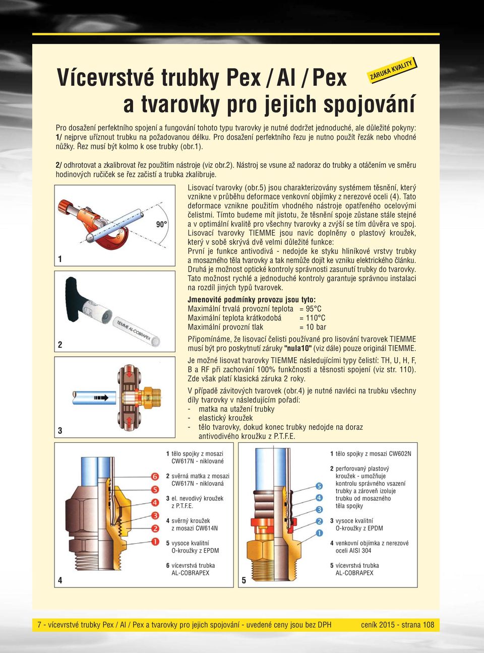 2/ odhrotovat a zkalibrovat řez použitím nástroje (viz obr.2). Nástroj se vsune až nadoraz do trubky a otáčením ve směru hodinových ručiček se řez začistí a trubka zkalibruje. Lisovací tvarovky (obr.