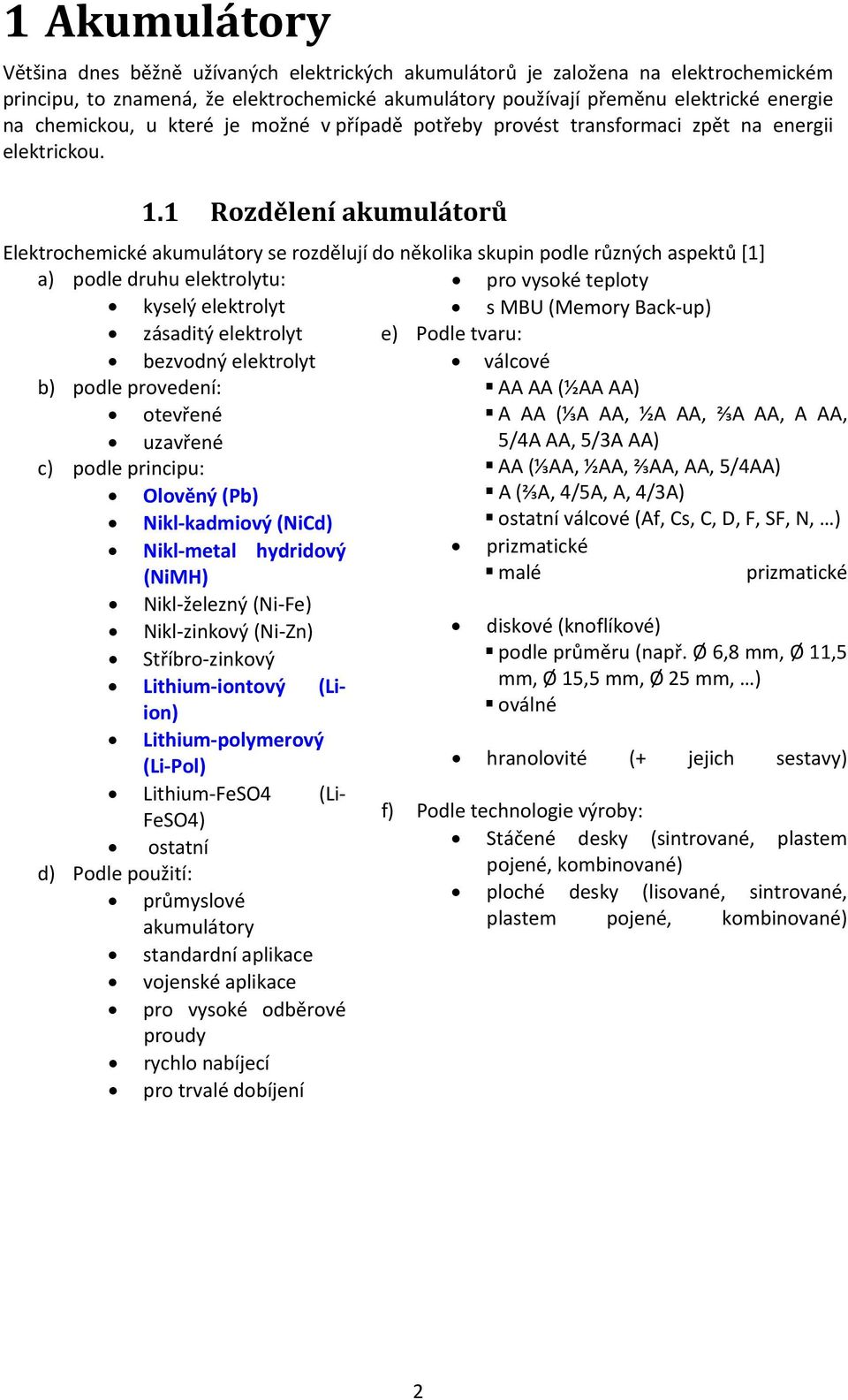 1 Rozdělení akumulátorů Elektrochemické akumulátory se rozdělují do několika skupin podle různých aspektů [1] a) podle druhu elektrolytu: pro vysoké teploty kyselý elektrolyt s MBU (Memory Back up)