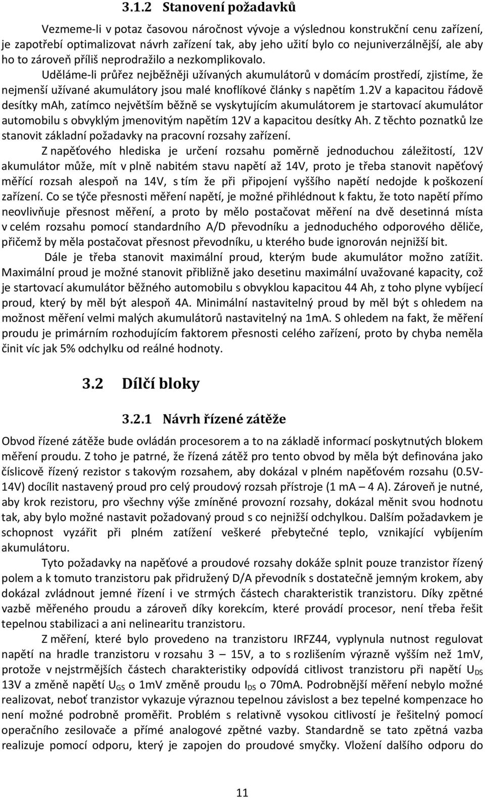 Uděláme li průřez nejběžněji užívaných akumulátorů v domácím prostředí, zjistíme, že nejmenší užívané akumulátory jsou malé knoflíkové články s napětím 1.