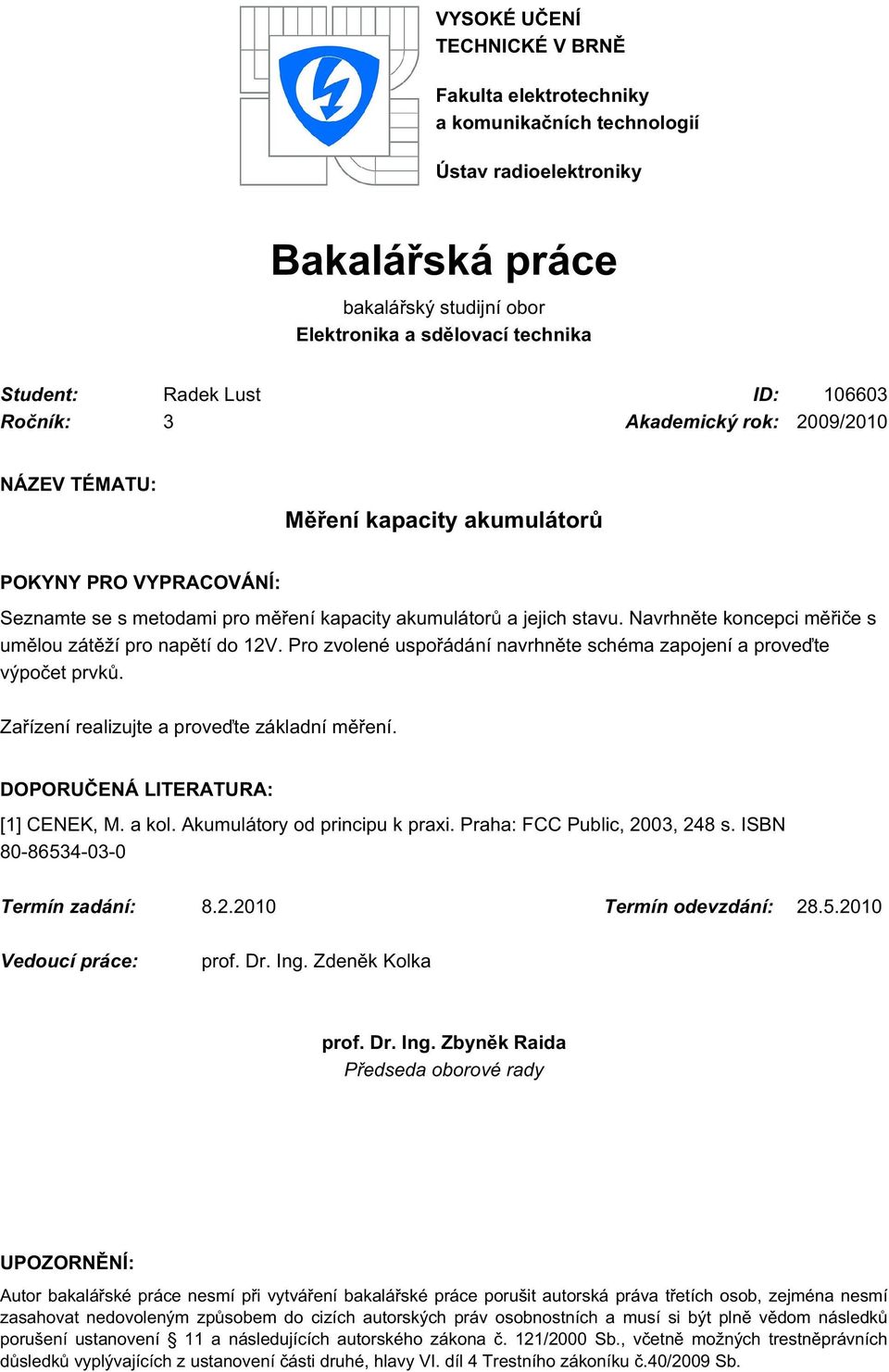 Navrhněte koncepci měřiče s umělou zátěží pro napětí do 12V. Pro zvolené uspořádání navrhněte schéma zapojení a proveďte výpočet prvků. Zařízení realizujte a proveďte základní měření.