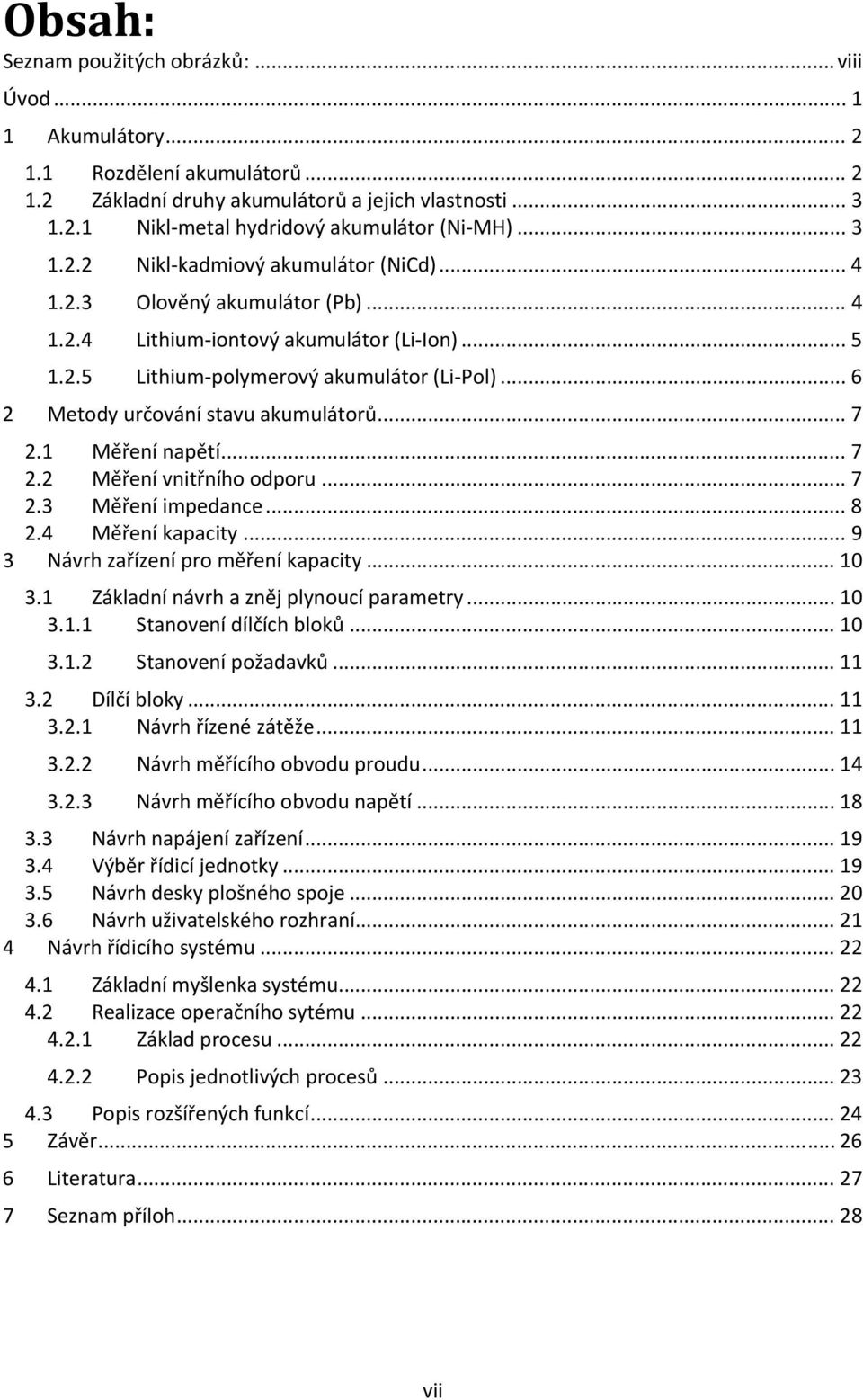 .. 6 2 Metody určování stavu akumulátorů... 7 2.1 Měření napětí... 7 2.2 Měření vnitřního odporu... 7 2.3 Měření impedance... 8 2.4 Měření kapacity... 9 3 Návrh zařízení pro měření kapacity... 10 3.