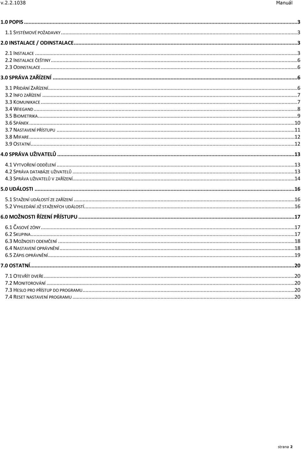 ..13 4.3 SPRÁVA UŽIVATELŮ V ZAŘÍZENÍ...14 5.0 UDÁLOSTI... 16 5.1 STAŽENÍ UDÁLOSTÍ ZE ZAŘÍZENÍ...16 5.2 VYHLEDÁNÍ JIŽ STAŽENÝCH UDÁLOSTÍ...16 6.0 MOŽNOSTI ŘÍZENÍ PŘÍSTUPU... 17 6.1 ČASOVÉ ZÓNY...17 6.2 SKUPINA.