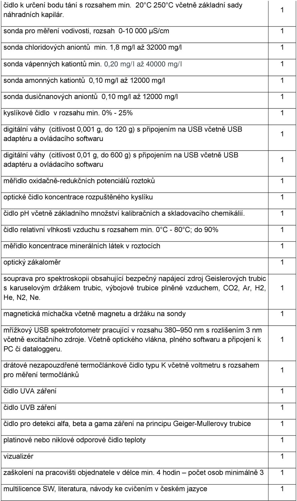 0,20 mg/l až 40000 mg/l sonda amonných kationtů 0,0 mg/l až 2000 mg/l sonda dusičnanových aniontů 0,0 mg/l až 2000 mg/l kyslíkové čidlo v rozsahu min.