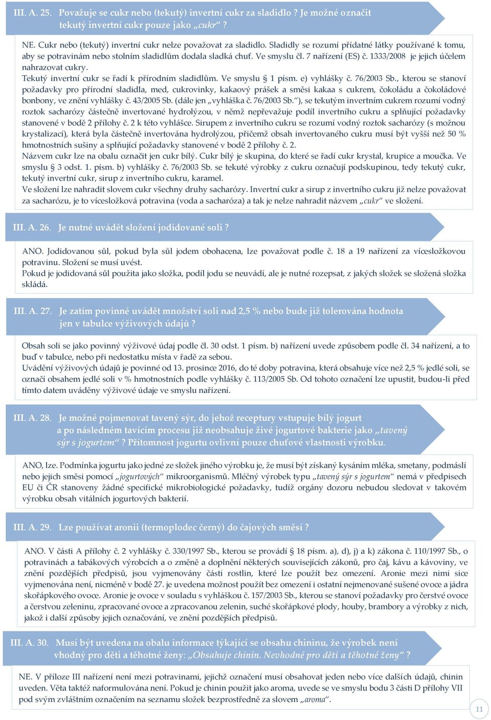 Tekutý invertní cukr se řadí k přírodním sladidlům. Ve smyslu 1 písm. e) vyhlášky č. 76/2003 Sb.