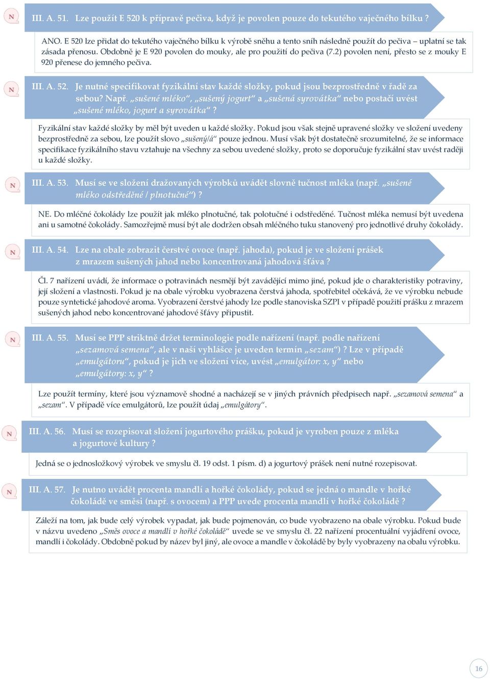 2) povolen není, přesto se z mouky E 920 přenese do jemného pečiva. III. A. 52. Je nutné specifikovat fyzikální stav každé složky, pokud jsou bezprostředně v řadě za sebou? Např.