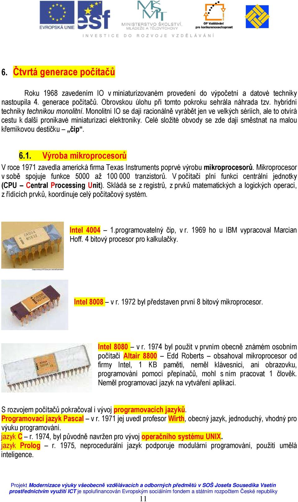 Celé složité obvody se zde dají směstnat na malou křemíkovou destičku čip. 6.1. Výroba mikroprocesorů V roce 1971 zavedla americká firma Texas Instruments poprvé výrobu mikroprocesorů.