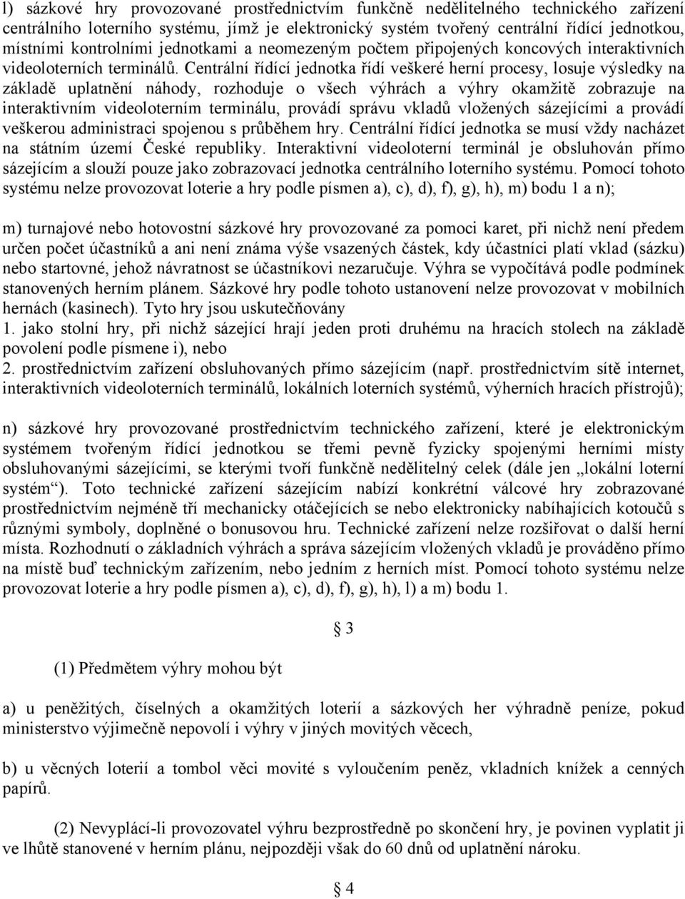 Centrální řídící jednotka řídí veškeré herní procesy, losuje výsledky na základě uplatnění náhody, rozhoduje o všech výhrách a výhry okamžitě zobrazuje na interaktivním videoloterním terminálu,