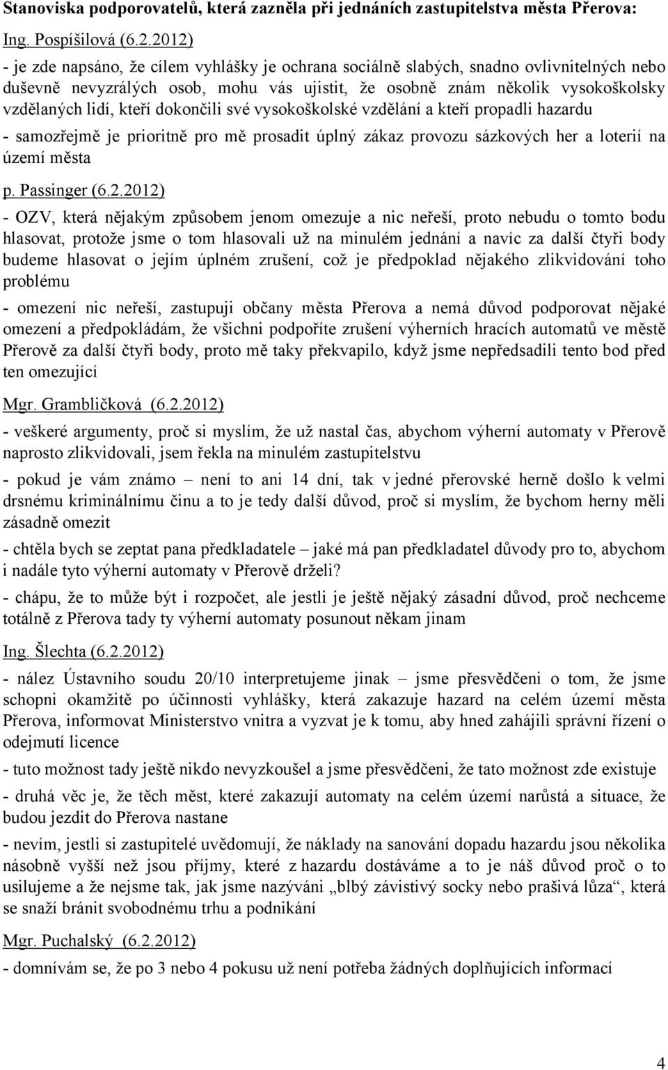 kteří dokončili své vysokoškolské vzdělání a kteří propadli hazardu - samozřejmě je prioritně pro mě prosadit úplný zákaz provozu sázkových her a loterií na území města p. Passinger (6.2.