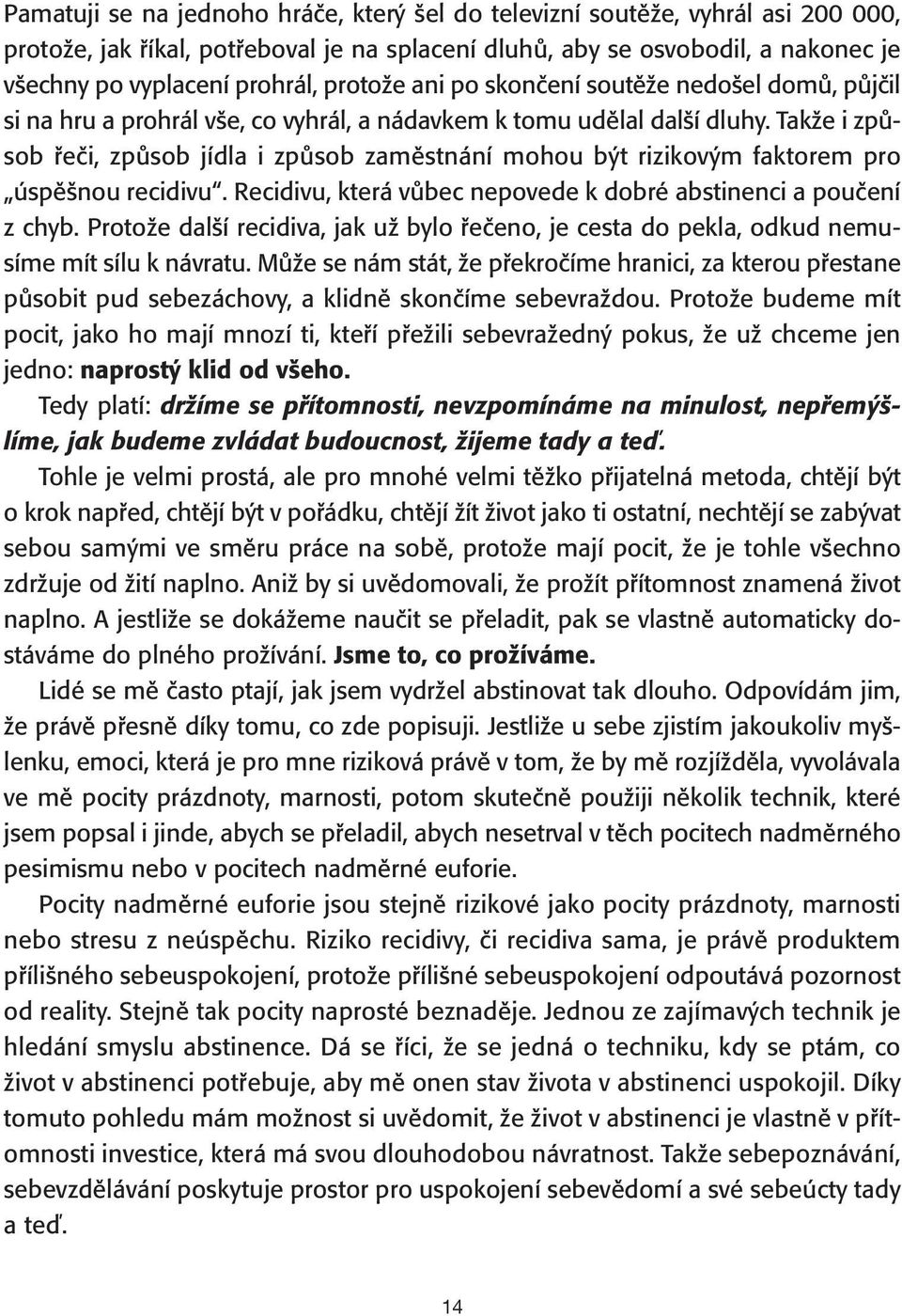 Takže i způsob řeči, způsob jídla i způsob zaměstnání mohou být rizikovým faktorem pro úspěšnou recidivu. Recidivu, která vůbec nepovede k dobré abstinenci a poučení z chyb.