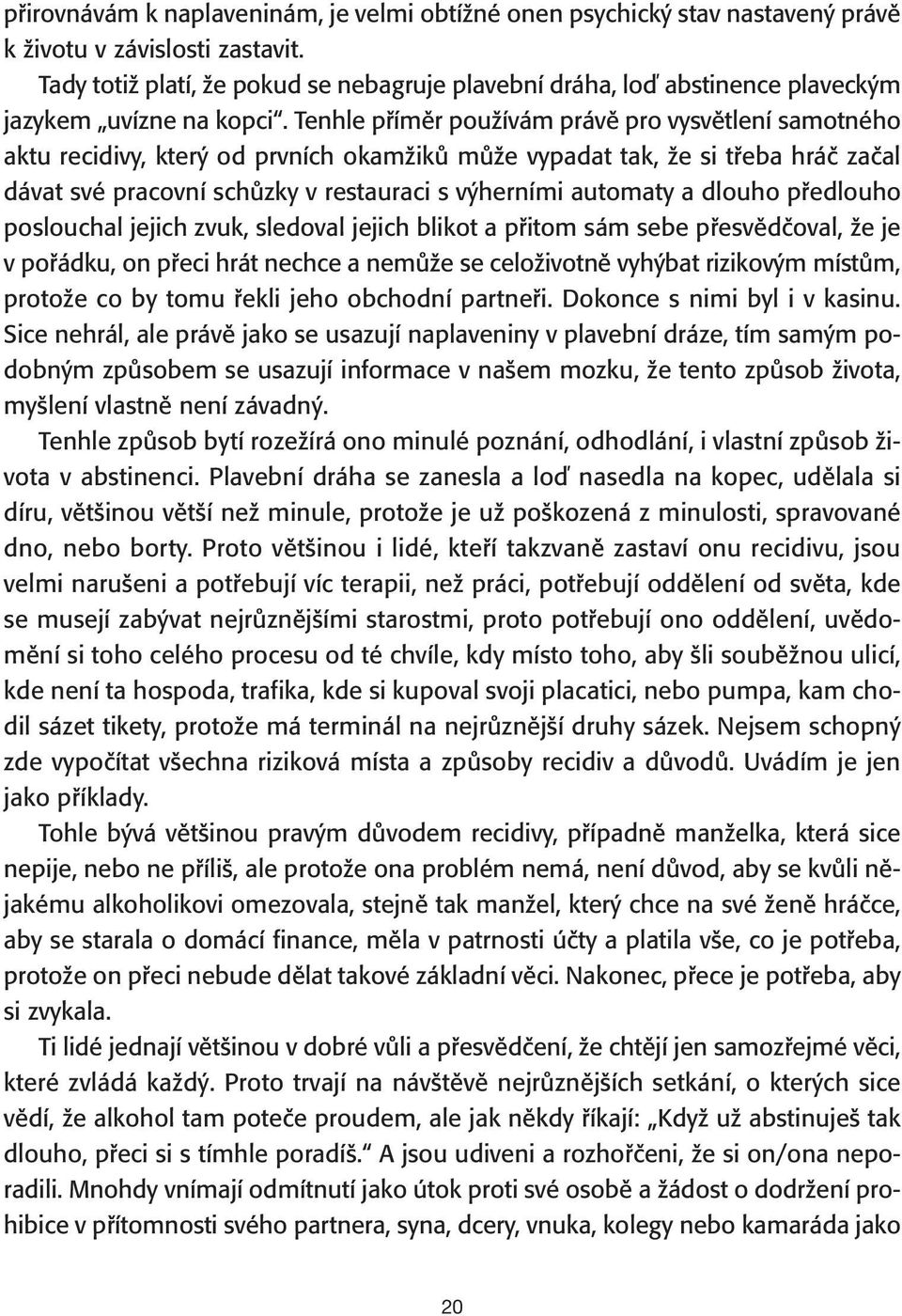 Tenhle příměr používám právě pro vysvětlení samotného aktu recidivy, který od prvních okamžiků může vypadat tak, že si třeba hráč začal dávat své pracovní schůzky v restauraci s výherními automaty a