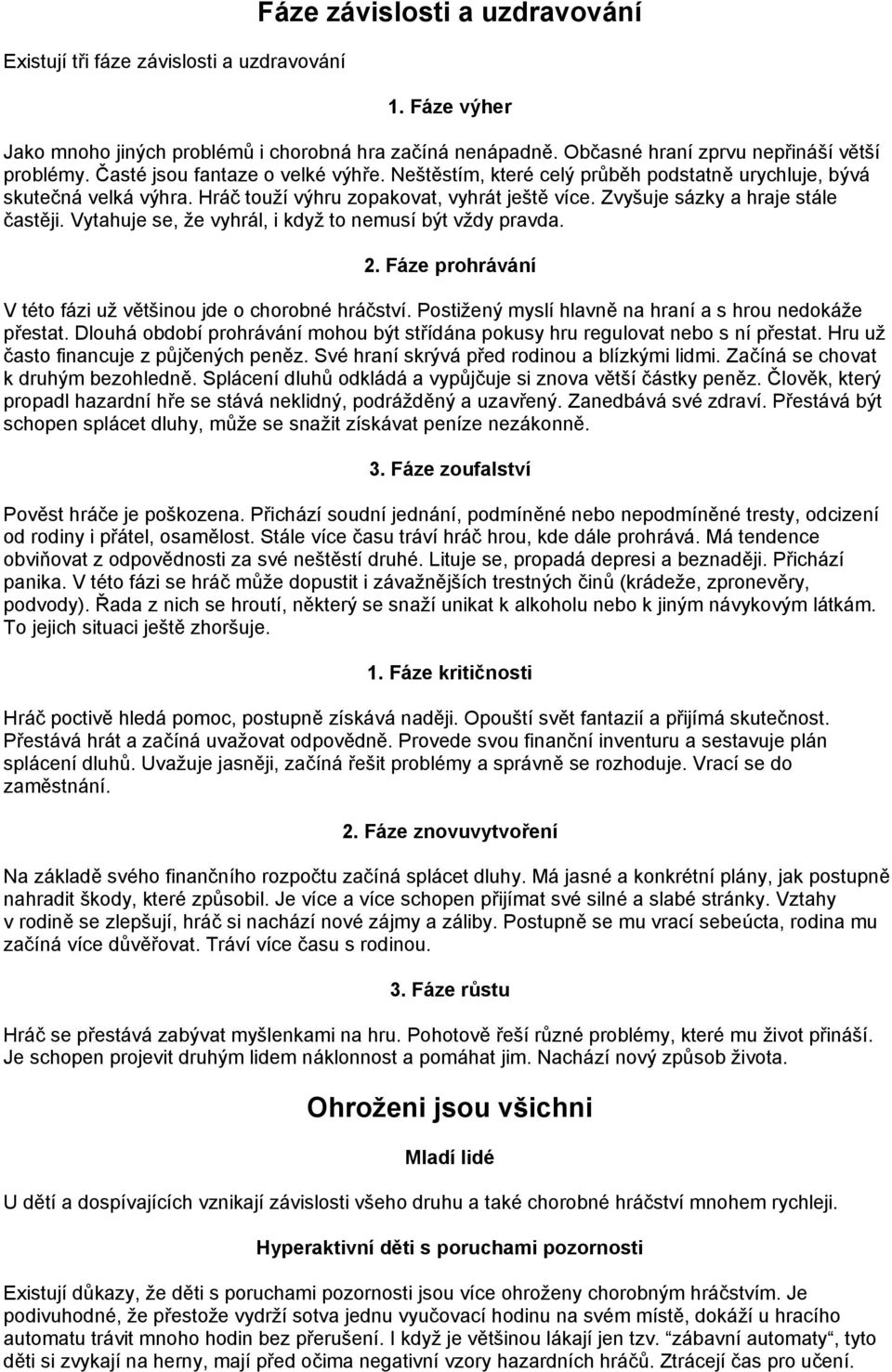 Vytahuje se, že vyhrál, i když to nemusí být vždy pravda. 2. Fáze prohrávání V této fázi už většinou jde o chorobné hráčství. Postižený myslí hlavně na hraní a s hrou nedokáže přestat.