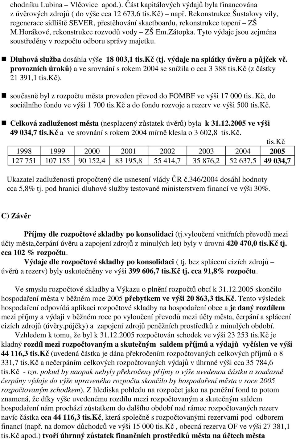 Tyto výdaje jsou zejména soustředěny v rozpočtu odboru správy majetku. Dluhová služba dosáhla výše 18 003,1 (tj. výdaje na splátky úvěru a půjček vč.