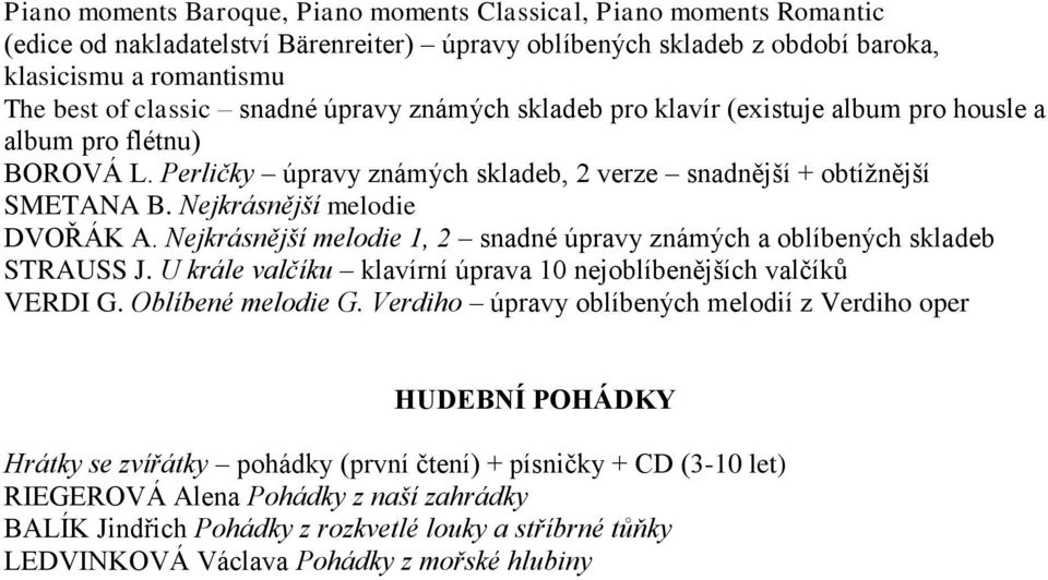 Nejkrásnější melodie DVOŘÁK A. Nejkrásnější melodie 1, 2 snadné úpravy známých a oblíbených skladeb STRAUSS J. U krále valčíku klavírní úprava 10 nejoblíbenějších valčíků VERDI G. Oblíbené melodie G.