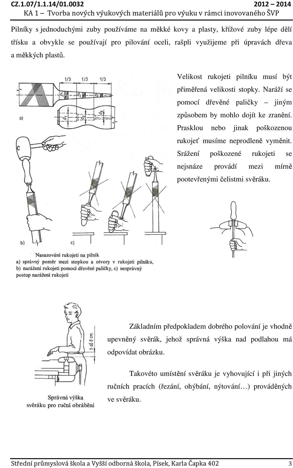 Prasklou nebo jinak poškozenou rukojeť musíme neprodleně vyměnit. Srážení poškozené rukojeti se nejsnáze provádí mezi mírně pootevřenými čelistmi svěráku.