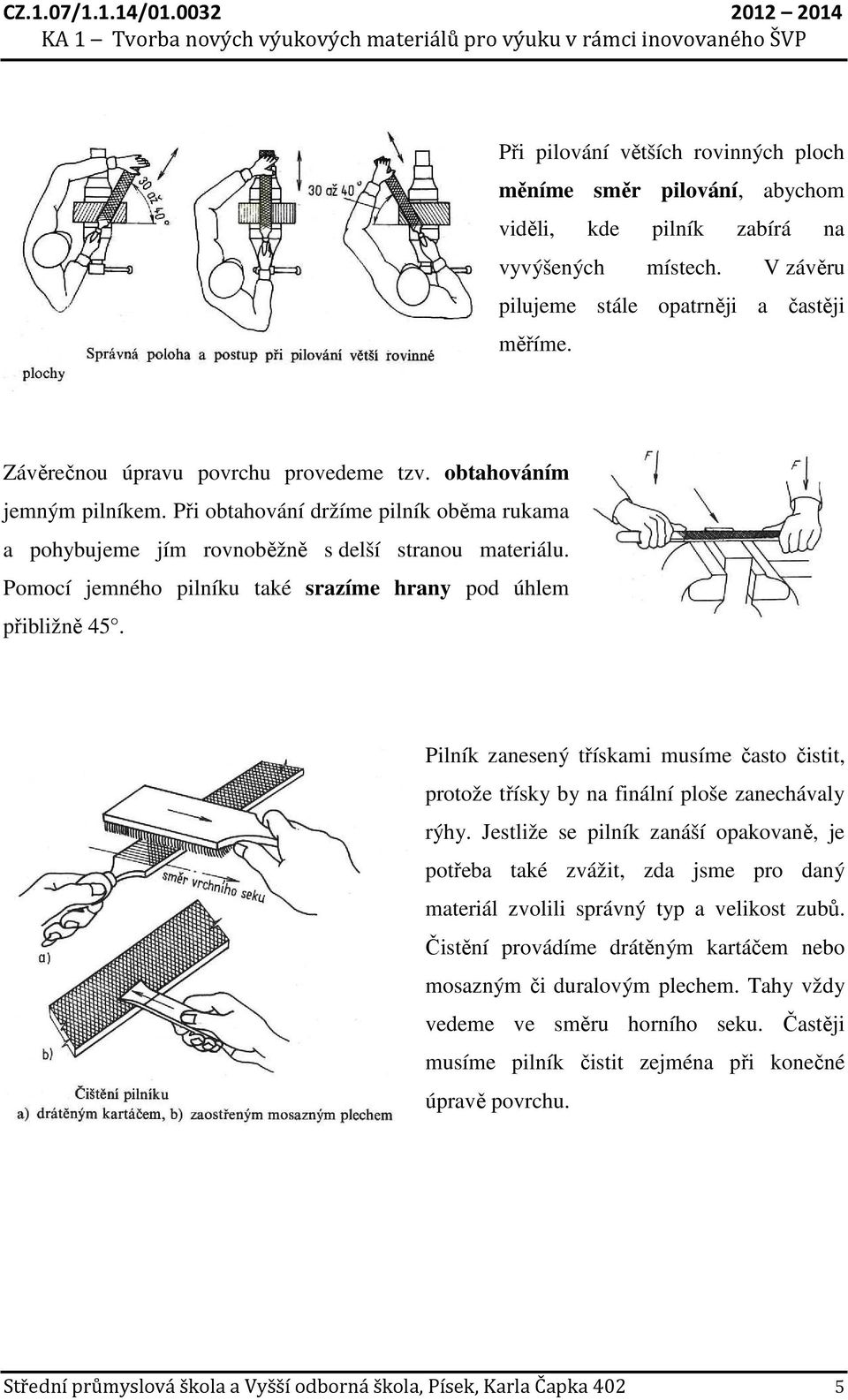 Pomocí jemného pilníku také srazíme hrany pod úhlem přibližně 45. Pilník zanesený třískami musíme často čistit, protože třísky by na finální ploše zanechávaly rýhy.