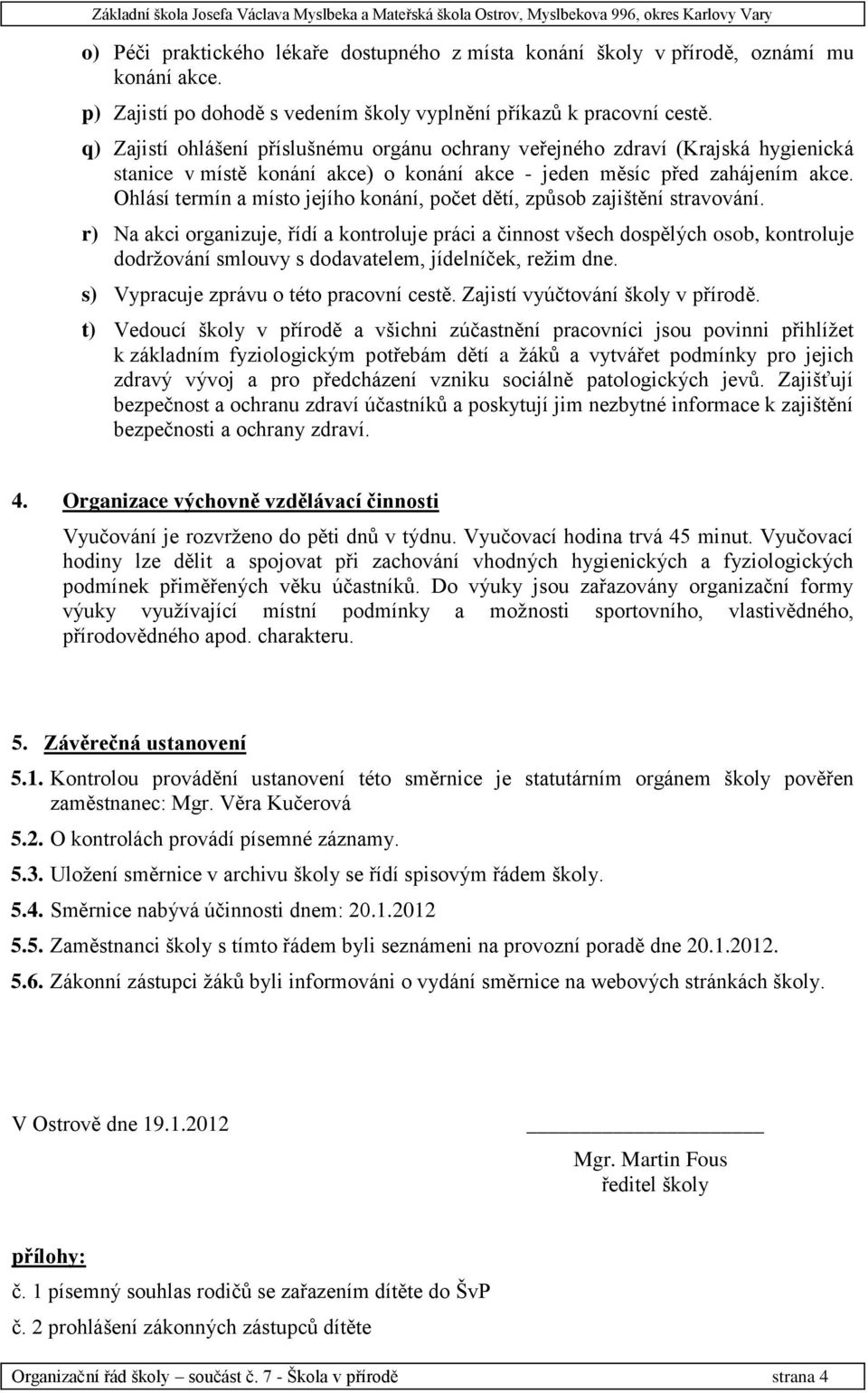 q) Zajistí ohlášení příslušnému orgánu ochrany veřejného zdraví (Krajská hygienická stanice v místě konání akce) o konání akce - jeden měsíc před zahájením akce.