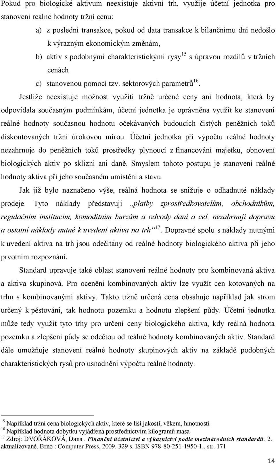 Jestliže neexistuje možnost využití tržně určené ceny ani hodnota, která by odpovídala současným podmínkám, účetní jednotka je oprávněna využít ke stanovení reálné hodnoty současnou hodnotu