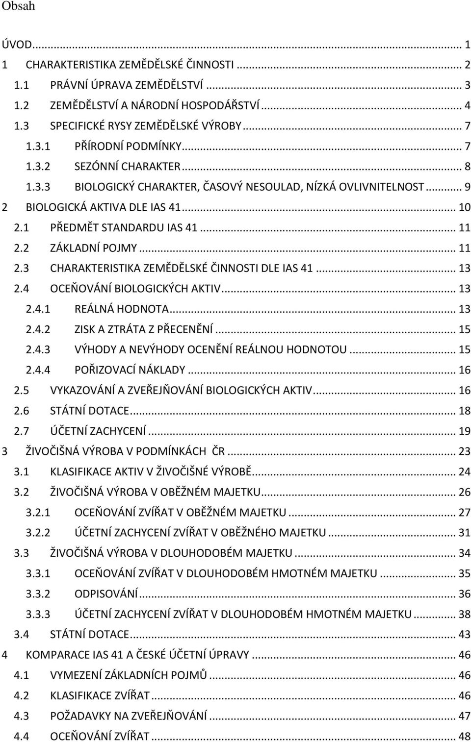 .. 11 2.3 CHARAKTERISTIKA ZEMĚDĚLSKÉ ČINNOSTI DLE IAS 41... 13 2.4 OCEŇOVÁNÍ BIOLOGICKÝCH AKTIV... 13 2.4.1 REÁLNÁ HODNOTA... 13 2.4.2 ZISK A ZTRÁTA Z PŘECENĚNÍ... 15 2.4.3 VÝHODY A NEVÝHODY OCENĚNÍ REÁLNOU HODNOTOU.