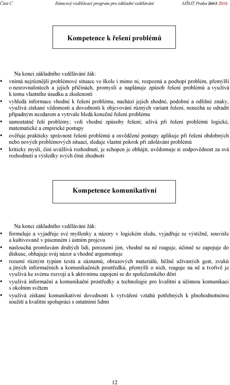 vědomosti a dovednosti k objevování různých variant řešení, nenechá se odradit případným nezdarem a vytrvale hledá konečné řešení problému samostatně řeší problémy; volí vhodné způsoby řešení; užívá