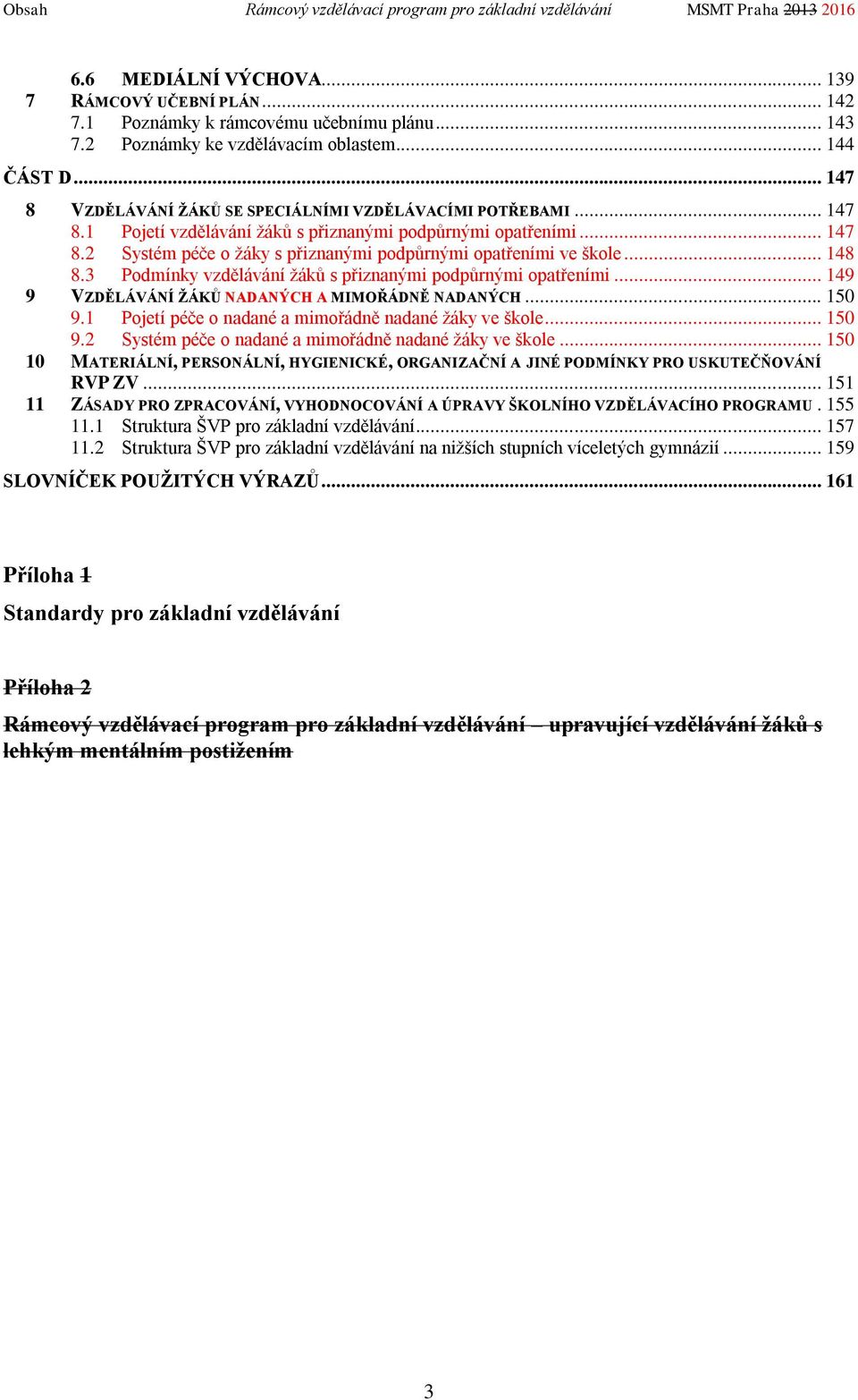 .. 148 8.3 Podmínky vzdělávání ů s přiznanými podpůrnými opatřeními... 149 9 VZDĚLÁVÁNÍ ŽÁKŮ NADANÝCH A MIMOŘÁDNĚ NADANÝCH... 150 9.1 Pojetí péče o nadané a mimořádně nadané y ve škole... 150 9.2 Systém péče o nadané a mimořádně nadané y ve škole.