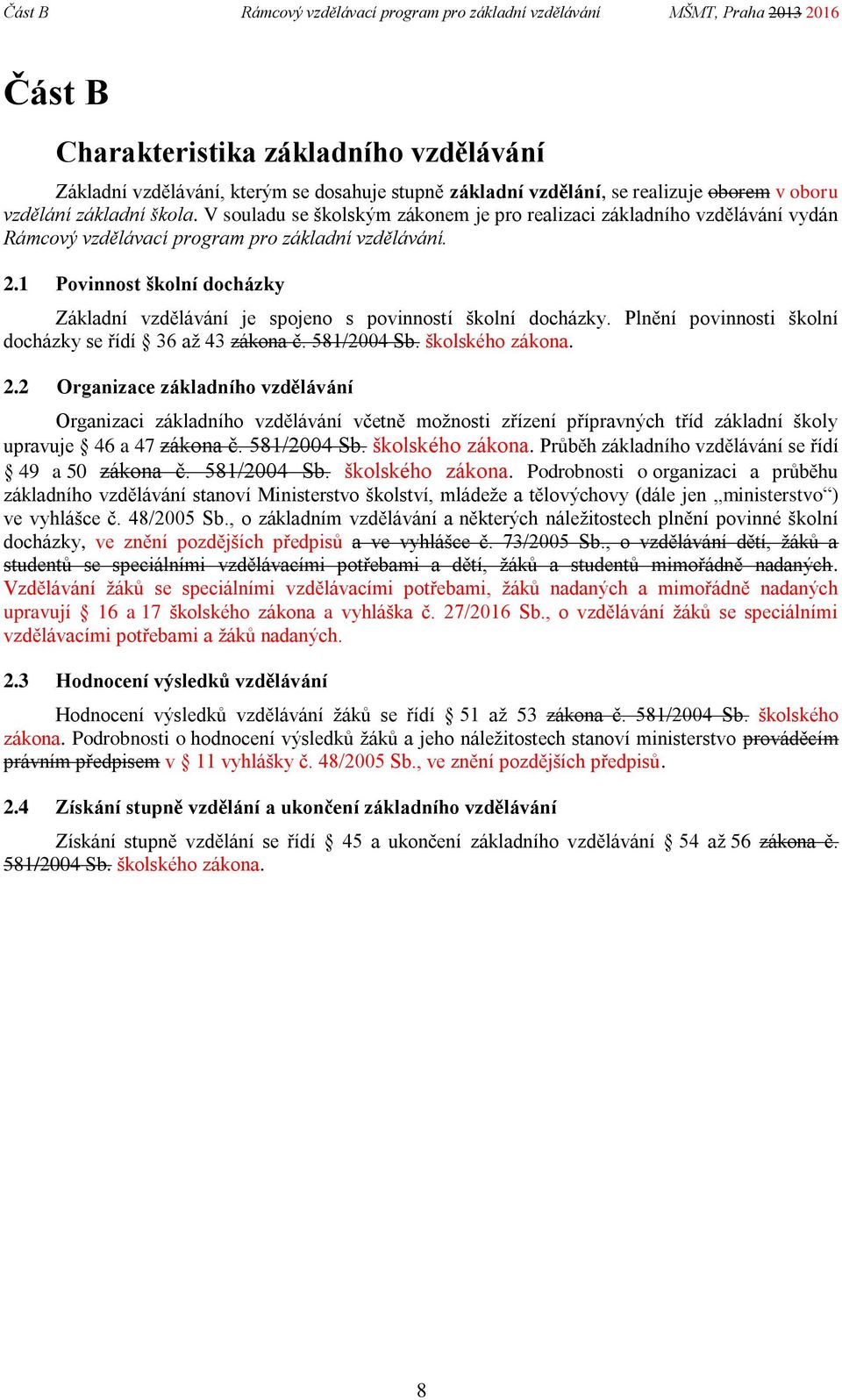 1 Povinnost školní docházky Základní vzdělávání je spojeno s povinností školní docházky. Plnění povinnosti školní docházky se řídí 36 až 43 zákona č. 581/2004 Sb. školského zákona. 2.