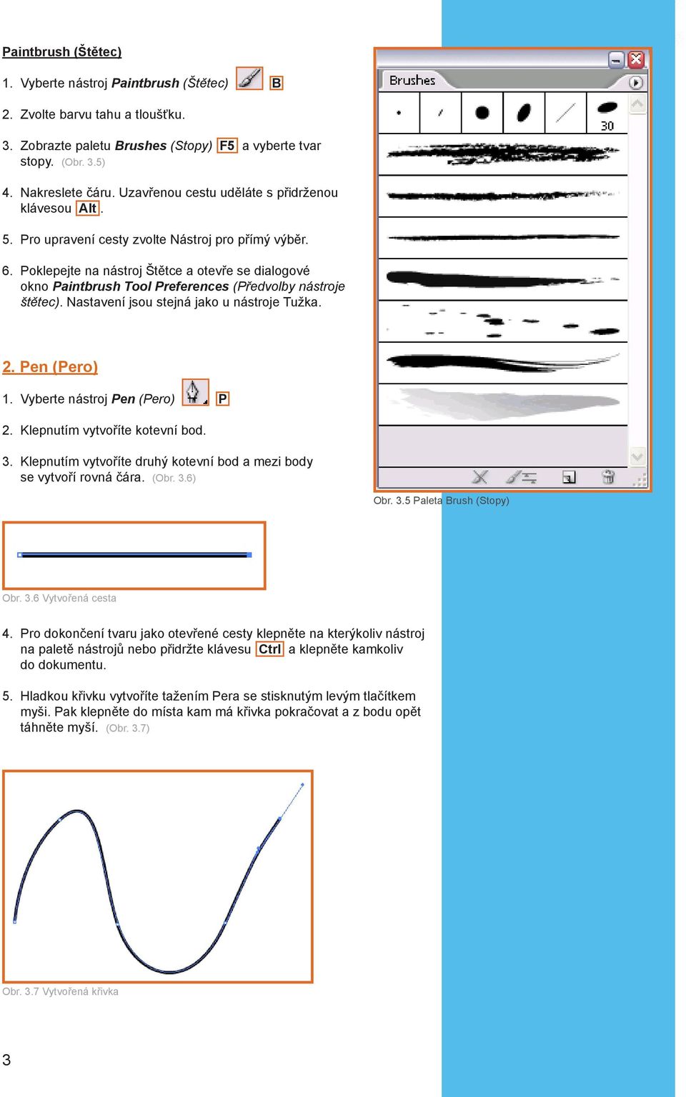 Poklepejte na nástroj Štětce a otevře se dialogové okno Paintbrush Tool Preferences ( by nás je š ). Nastavení jsou stejná jako u nástroje Tužka. 2. Pen (Pero) 1. Vyberte nástroj Pen ( ) P 2.