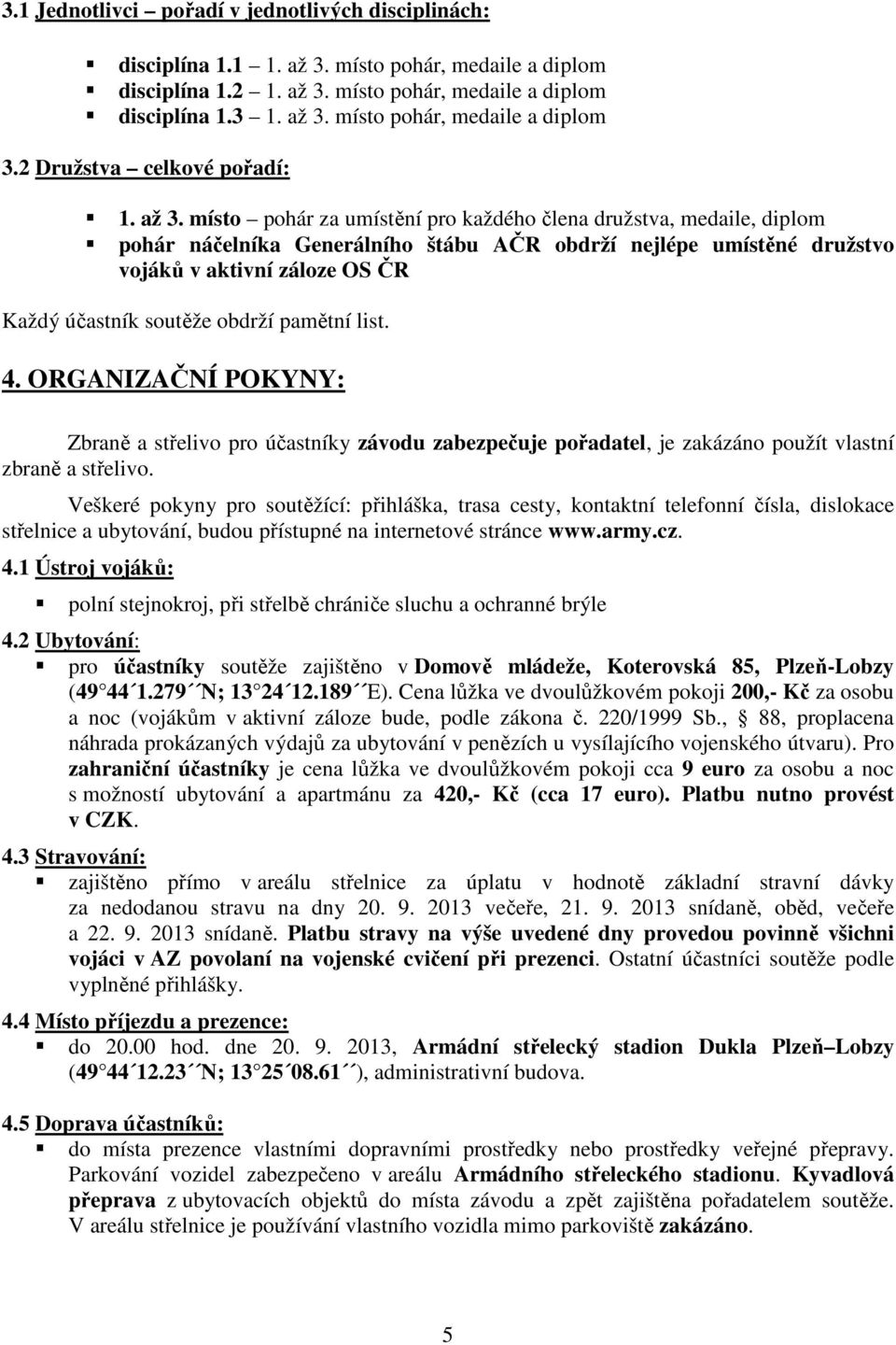místo pohár za umístění pro každého člena družstva, medaile, diplom pohár náčelníka Generálního štábu AČR obdrží nejlépe umístěné družstvo vojáků v aktivní záloze OS ČR Každý účastník soutěže obdrží