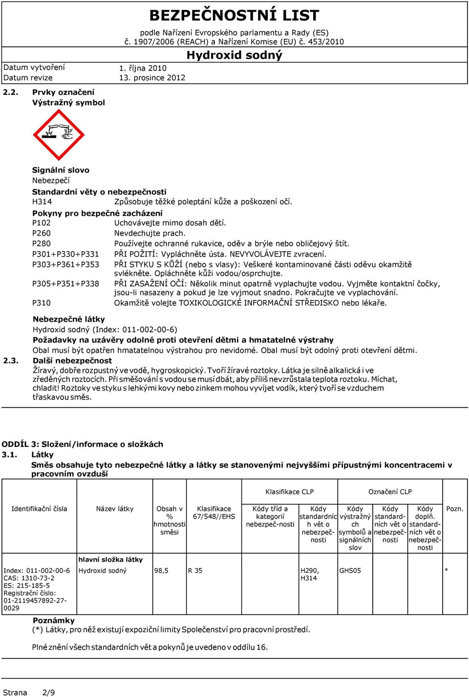 P301+P330+P331 PŘI POŽITÍ: Vypláchněte ústa. NEVYVOLÁVEJTE zvracení. P303+P361+P353 PŘI STYKU S KŮŽÍ (nebo s vlasy): Veškeré kontaminované části oděvu okamžitě svlékněte.