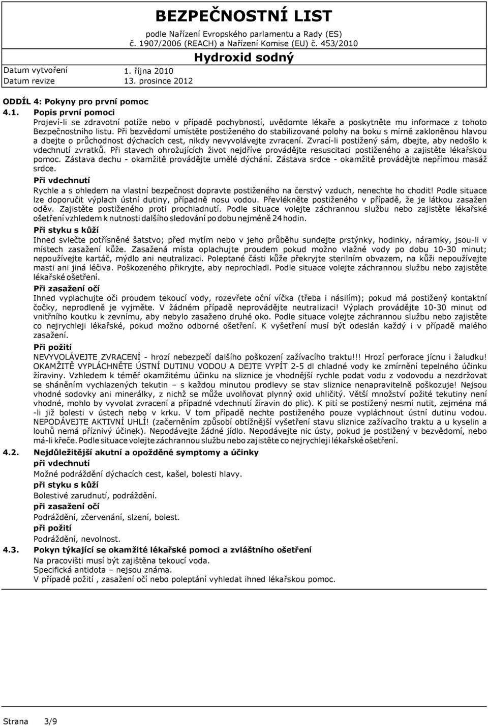 Zvrací-li postižený sám, dbejte, aby nedošlo k vdechnutí zvratků. Při stavech ohrožujících život nejdříve provádějte resuscitaci postiženého a zajistěte lékařskou pomoc.