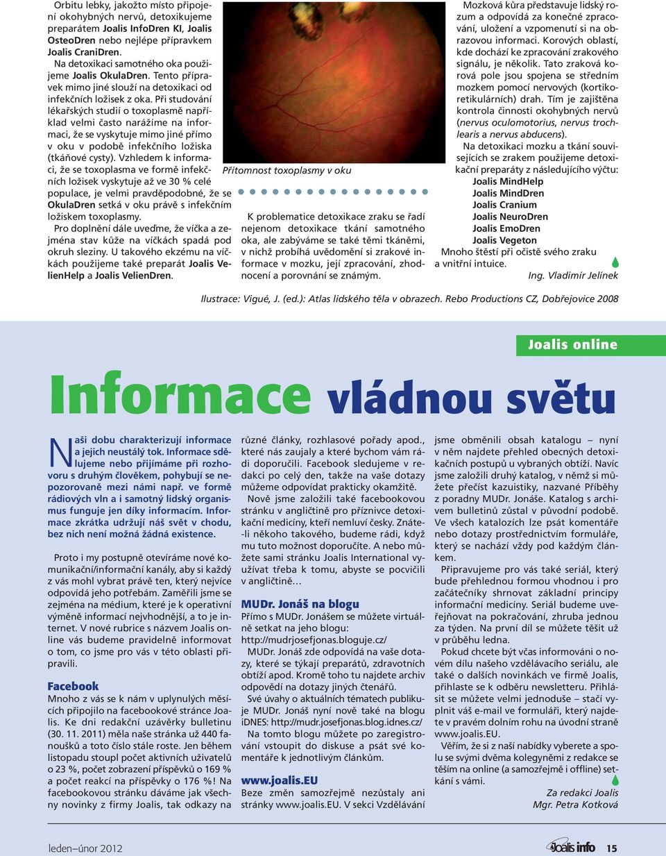 Při studování lékařských studií o toxoplasmě například velmi často narážíme na informaci, že se vyskytuje mimo jiné přímo v oku v podobě infekčního ložiska (tkáňové cysty).