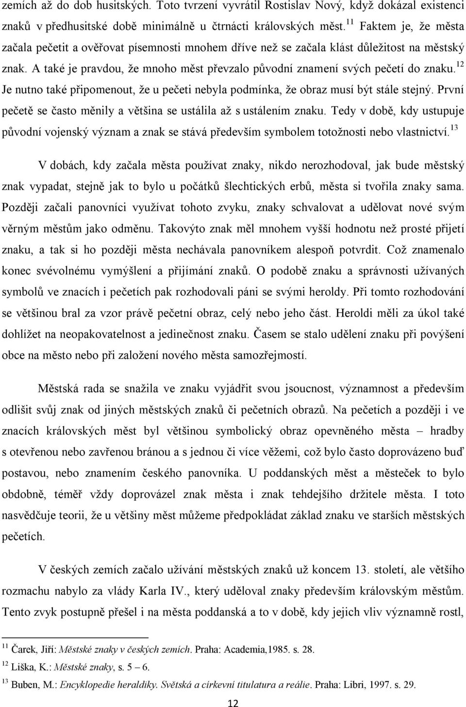 A také je pravdou, že mnoho měst převzalo původní znamení svých pečetí do znaku. 12 Je nutno také připomenout, že u pečeti nebyla podmínka, že obraz musí být stále stejný.