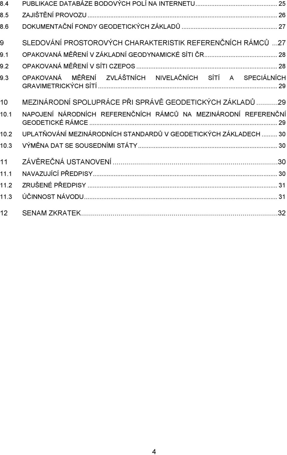 ..29 10.1 NAPOJENÍ NÁRODNÍCH REFERENČNÍCH RÁMCŮ NA MEZINÁRODNÍ REFERENČNÍ GEODETICKÉ RÁMCE... 29 10.2 UPLATŇOVÁNÍ MEZINÁRODNÍCH STANDARDŮ V GEODETICKÝCH ZÁKLADECH... 30 10.