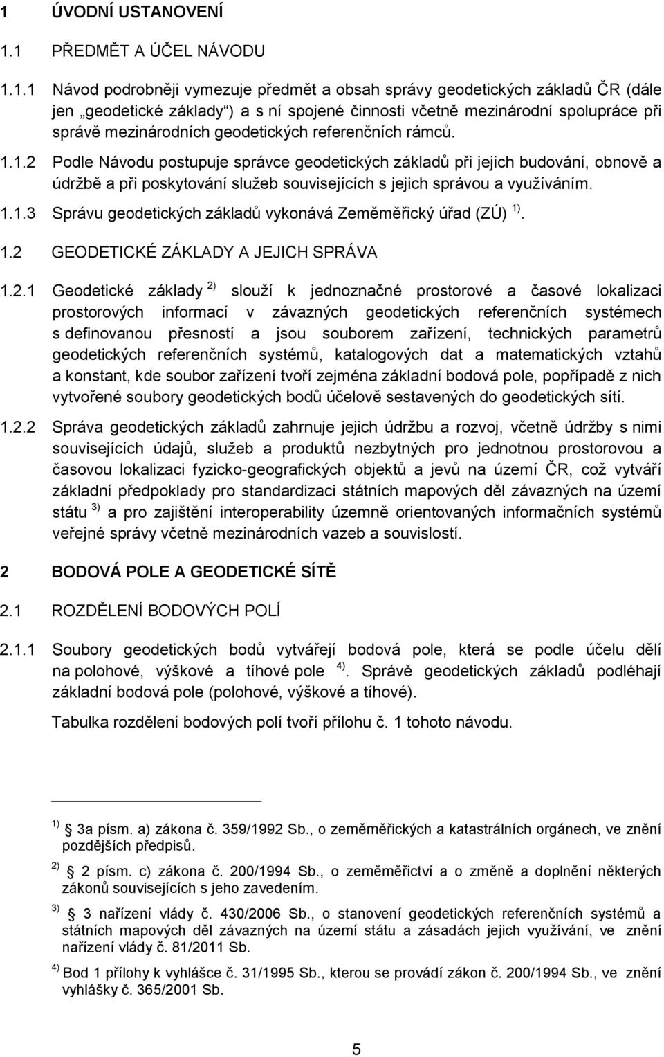 1.2 Podle Návodu postupuje správce geodetických základů při jejich budování, obnově a údržbě a při poskytování služeb souvisejících s jejich správou a využíváním. 1.1.3 Správu geodetických základů vykonává Zeměměřický úřad (ZÚ) 1).