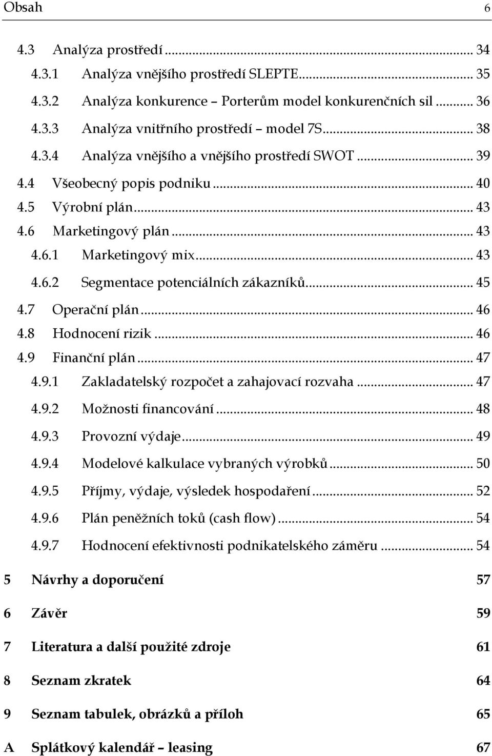 8 Hodnocení rizik... 46 4.9 Finanční plán... 47 4.9.1 Zakladatelský rozpočet a zahajovací rozvaha... 47 4.9.2 Možnosti financování... 48 4.9.3 Provozní výdaje... 49 4.9.4 Modelové kalkulace vybraných výrobků.