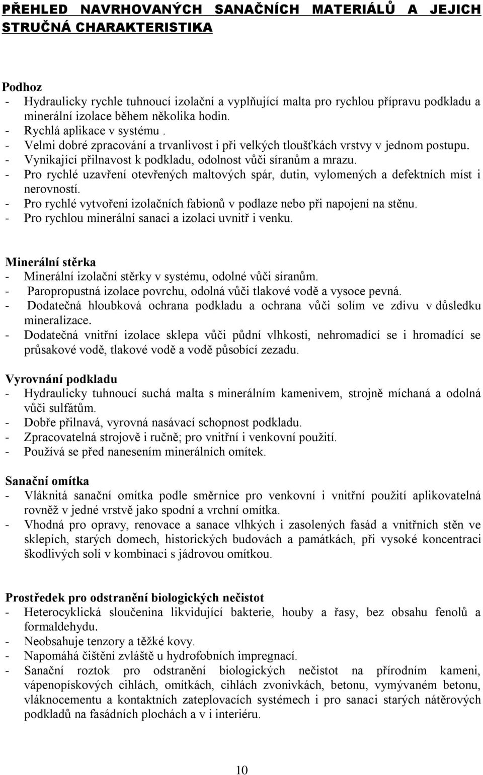 - Pro rychlé uzavření otevřených maltových spár, dutin, vylomených a defektních míst i nerovností. - Pro rychlé vytvoření izolačních fabionů v podlaze nebo při napojení na stěnu.