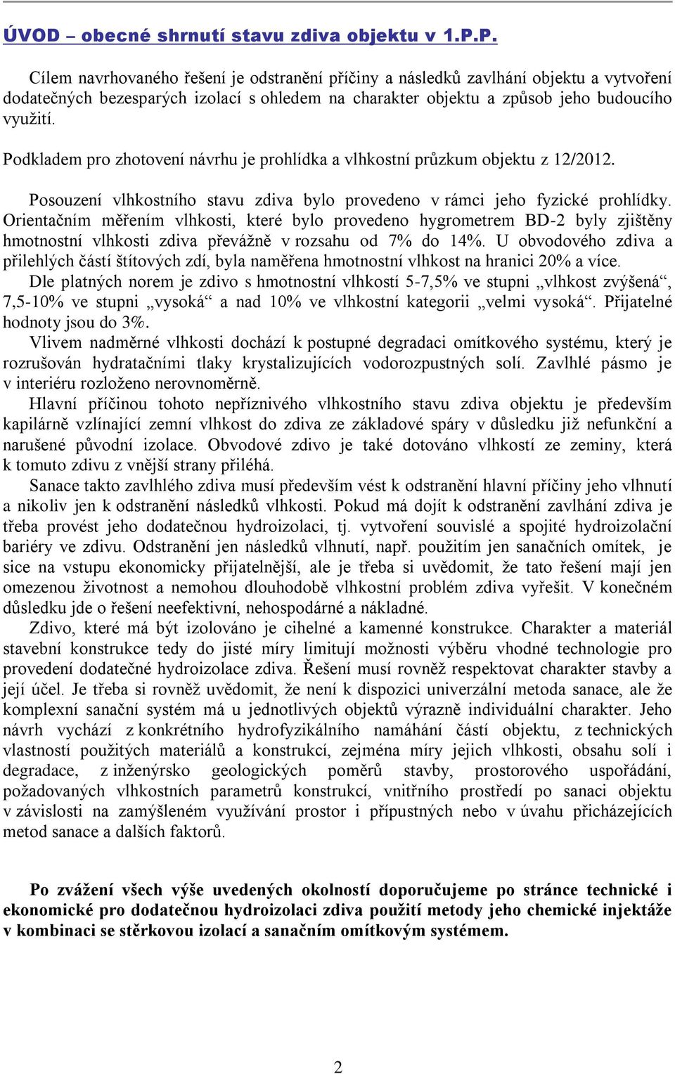 Podkladem pro zhotovení návrhu je prohlídka a vlhkostní průzkum objektu z 12/2012. Posouzení vlhkostního stavu zdiva bylo provedeno v rámci jeho fyzické prohlídky.