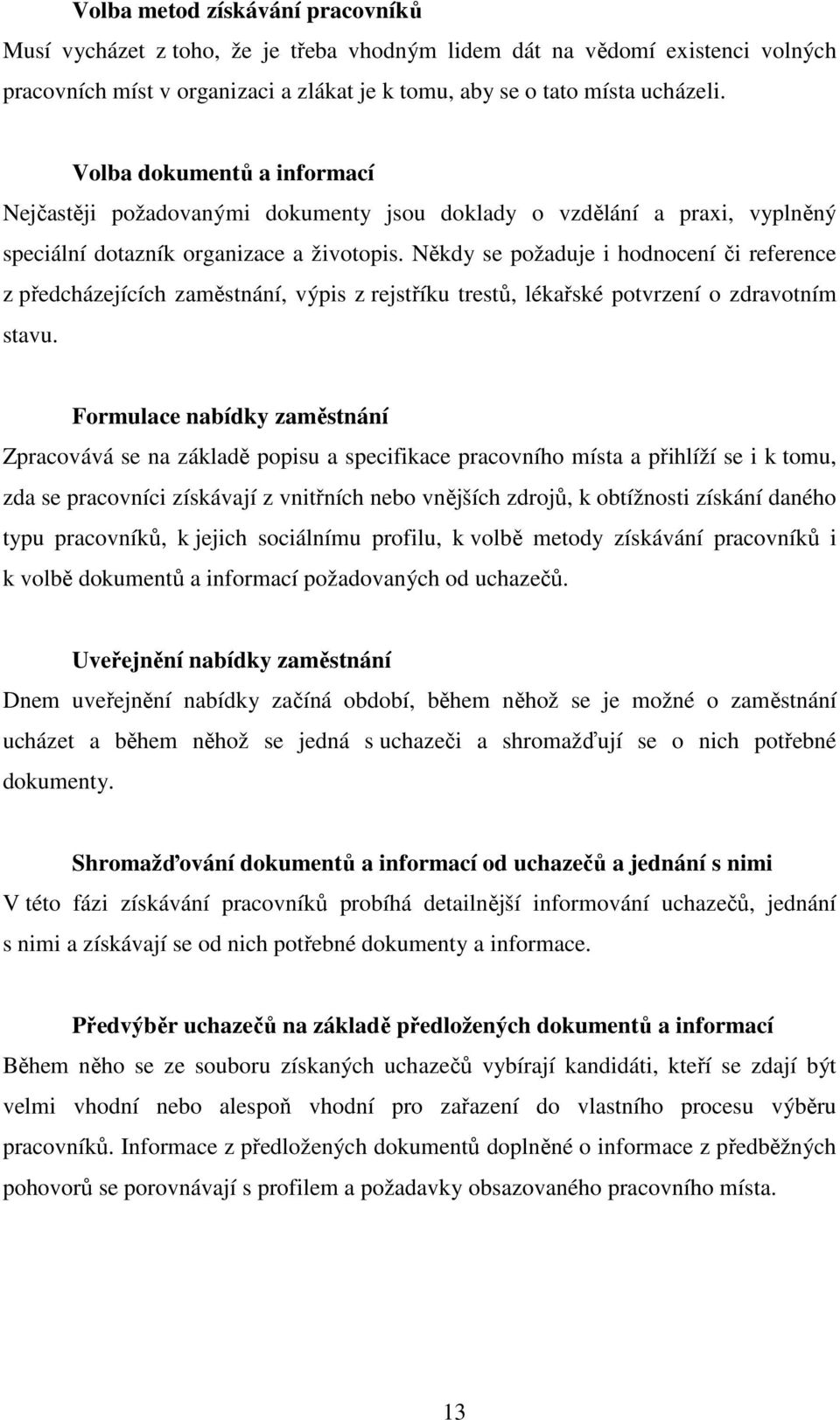 Někdy se požaduje i hodnocení či reference z předcházejících zaměstnání, výpis z rejstříku trestů, lékařské potvrzení o zdravotním stavu.