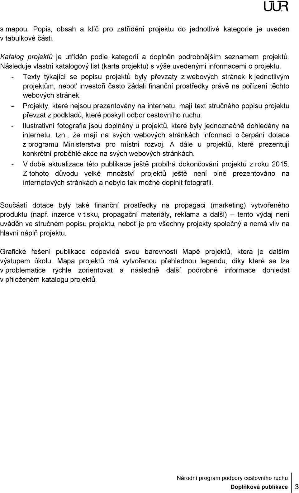 - Texty týkající se popisu projektů byly převzaty z webových stránek k jednotlivým projektům, neboť investoři často žádali finanční prostředky právě na pořízení těchto webových stránek.