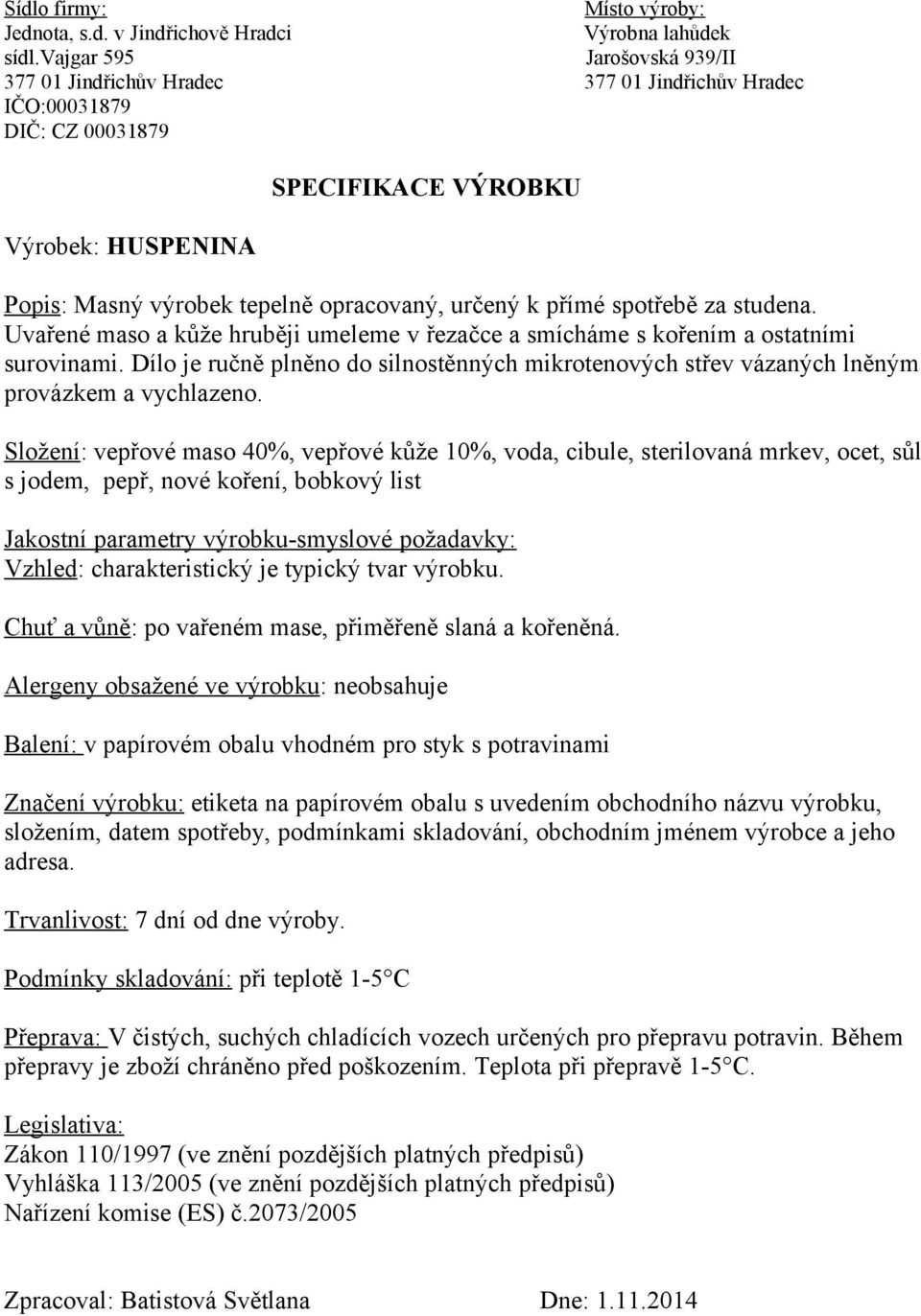 Složení: vepřové maso 40%, vepřové kůže 10%, voda, cibule, sterilovaná mrkev, ocet, sůl s jodem, pepř, nové koření, bobkový list Vzhled: charakteristický je typický tvar výrobku.