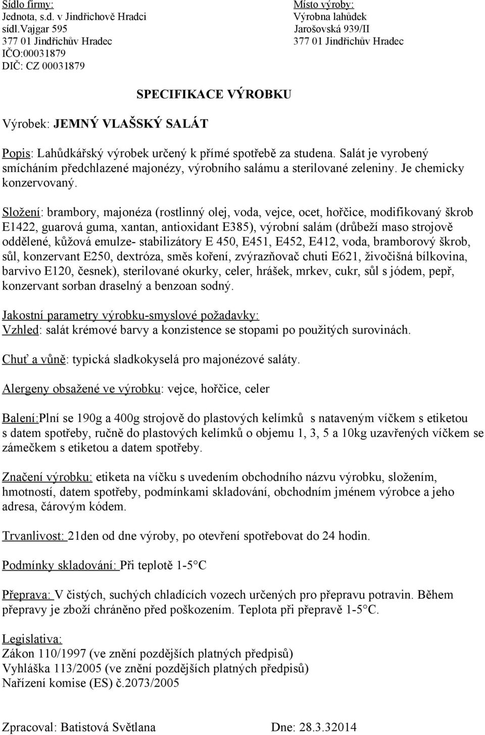 Složení: brambory, majonéza (rostlinný olej, voda, vejce, ocet, hořčice, modifikovaný škrob E1422, guarová guma, xantan, antioxidant E385), výrobní salám (drůbeží maso strojově oddělené, kůžová