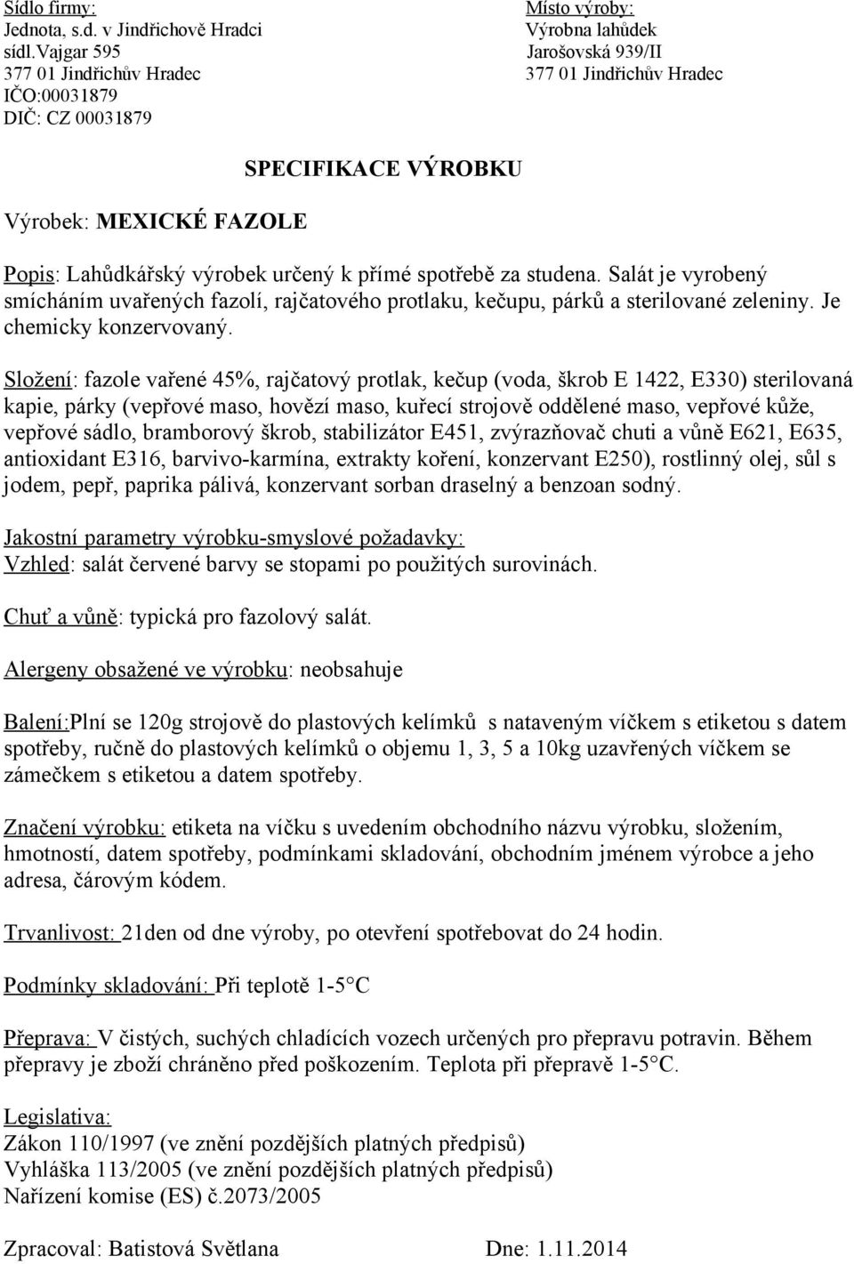 Složení: fazole vařené 45%, rajčatový protlak, kečup (voda, škrob E 1422, E330) sterilovaná kapie, párky (vepřové maso, hovězí maso, kuřecí strojově oddělené maso, vepřové kůže, vepřové sádlo,