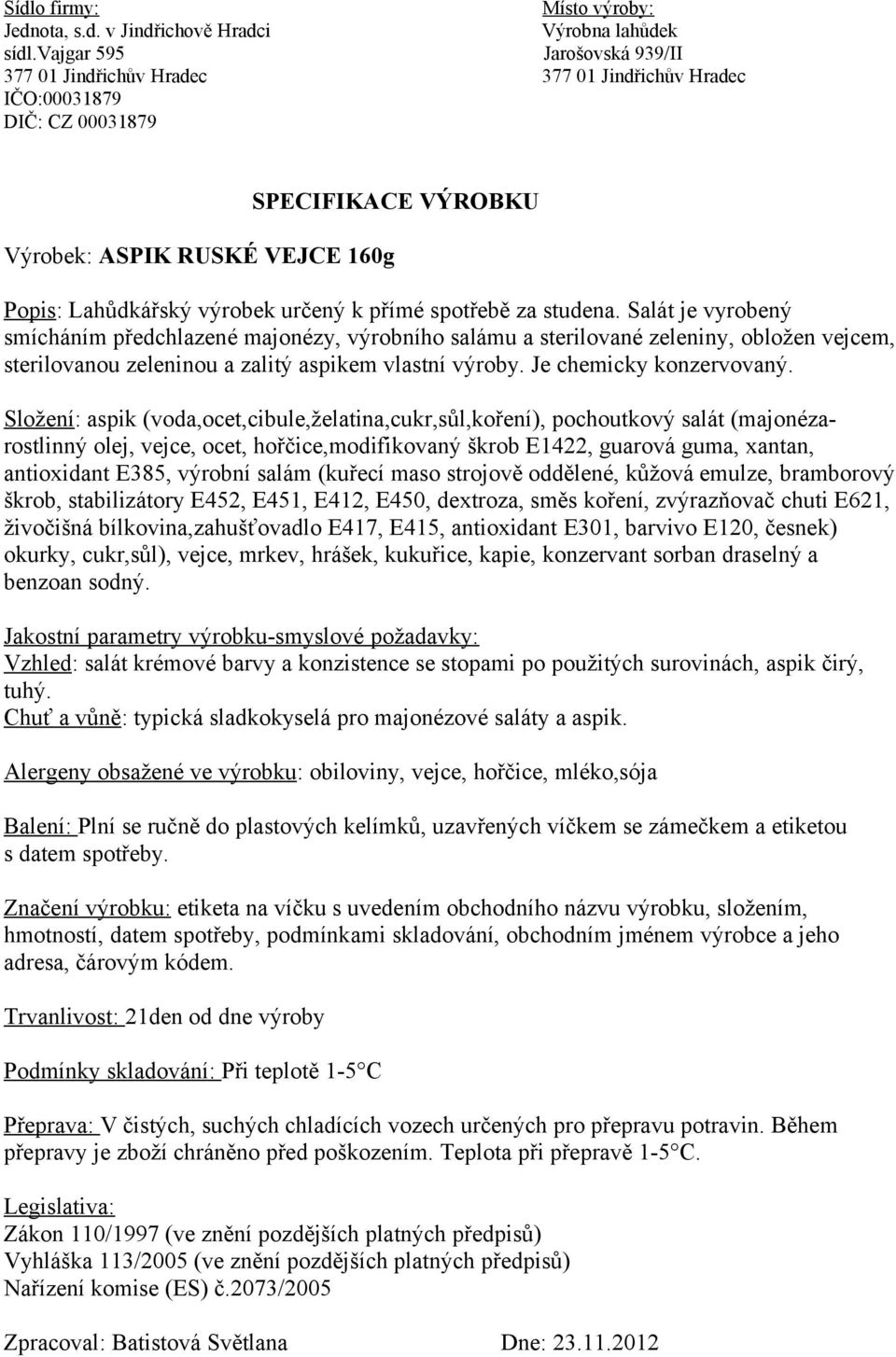 Složení: aspik (voda,ocet,cibule,želatina,cukr,sůl,koření), pochoutkový salát (majonézarostlinný olej, vejce, ocet, hořčice,modifikovaný škrob E1422, guarová guma, xantan, antioxidant E385, výrobní