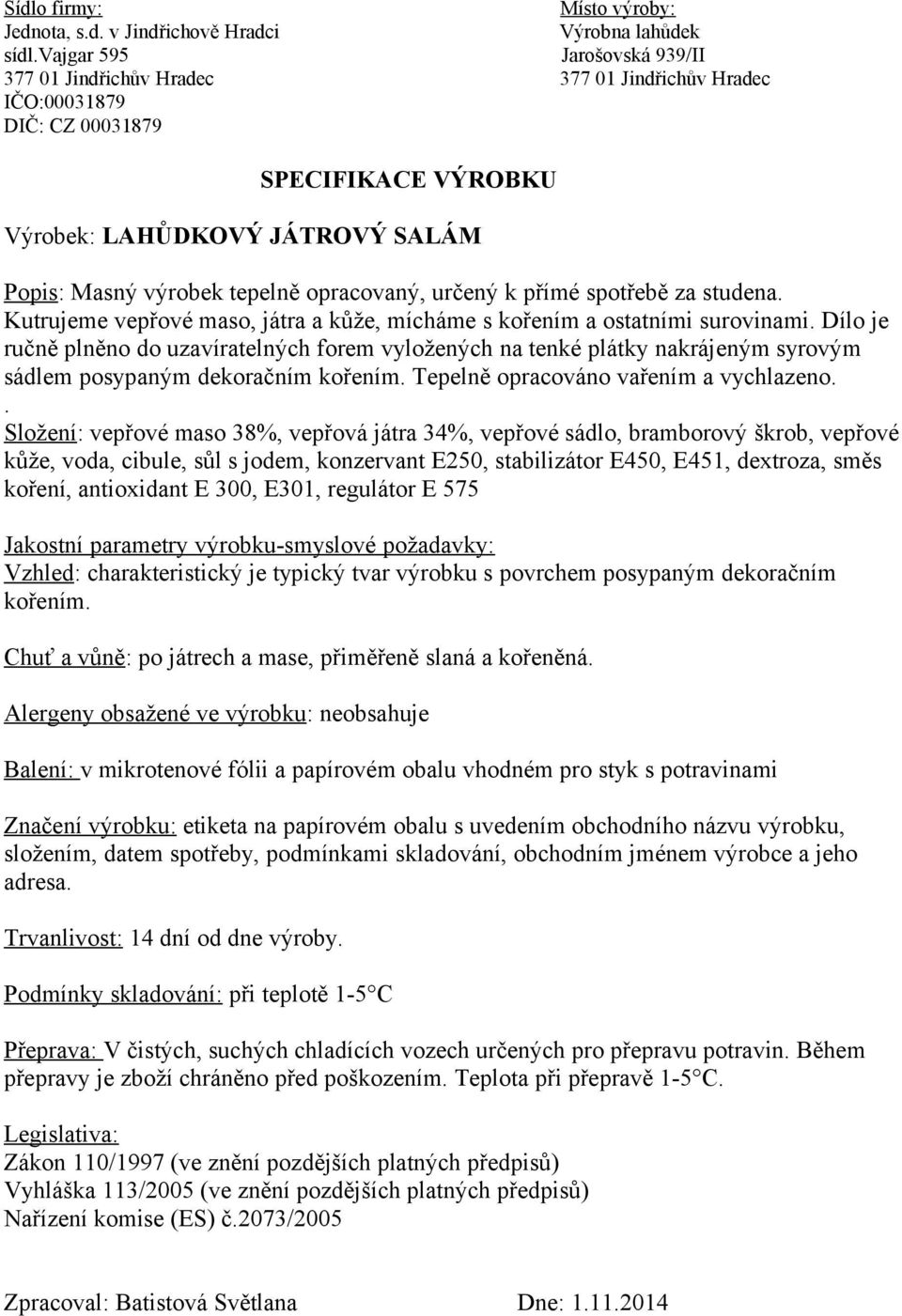 . Složení: vepřové maso 38%, vepřová játra 34%, vepřové sádlo, bramborový škrob, vepřové kůže, voda, cibule, sůl s jodem, konzervant E250, stabilizátor E450, E451, dextroza, směs koření, antioxidant