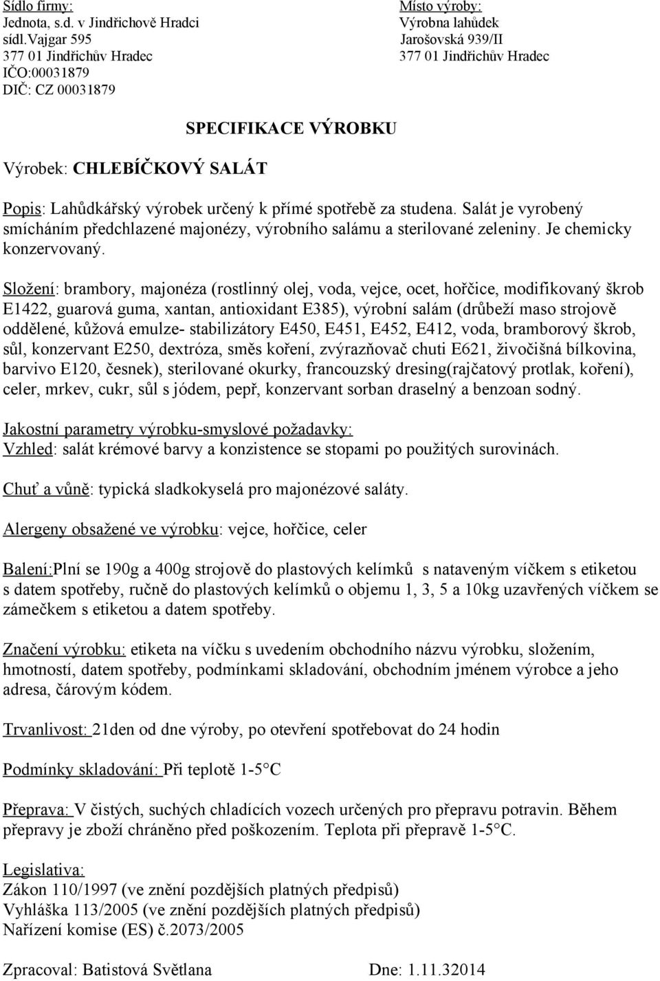 Složení: brambory, majonéza (rostlinný olej, voda, vejce, ocet, hořčice, modifikovaný škrob E1422, guarová guma, xantan, antioxidant E385), výrobní salám (drůbeží maso strojově oddělené, kůžová