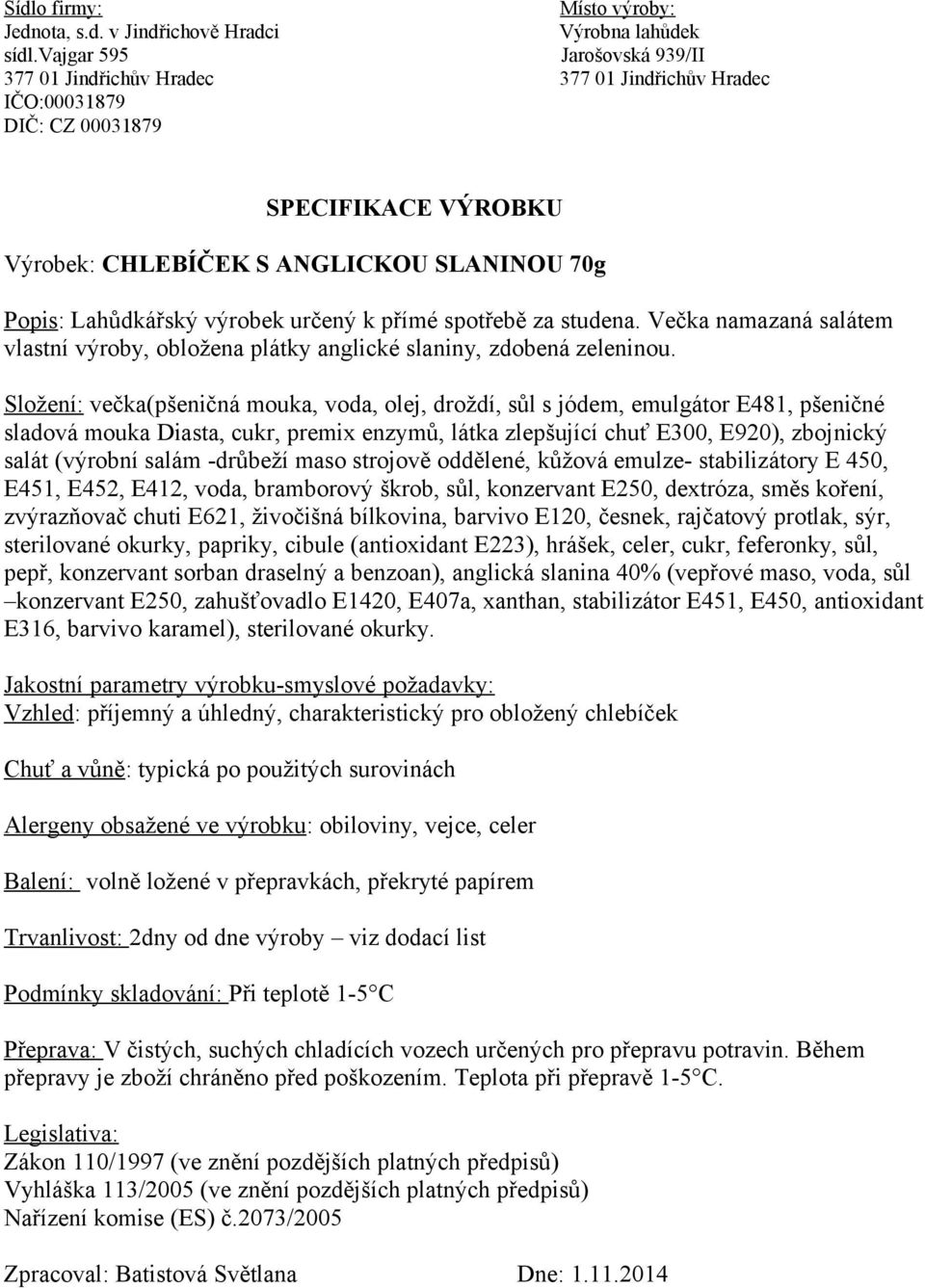 -drůbeží maso strojově oddělené, kůžová emulze- stabilizátory E 450, E451, E452, E412, voda, bramborový škrob, sůl, konzervant E250, dextróza, směs koření, zvýrazňovač chuti E621, živočišná